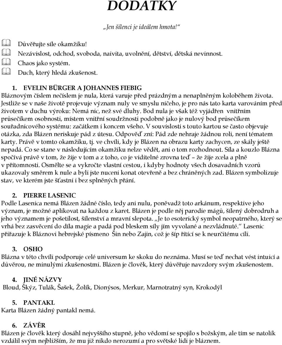 Jestliže se v naše životě projevuje význam nuly ve smyslu ničeho, je pro nás tato karta varováním před životem v duchu výroku: Nemá nic, než své dluhy.