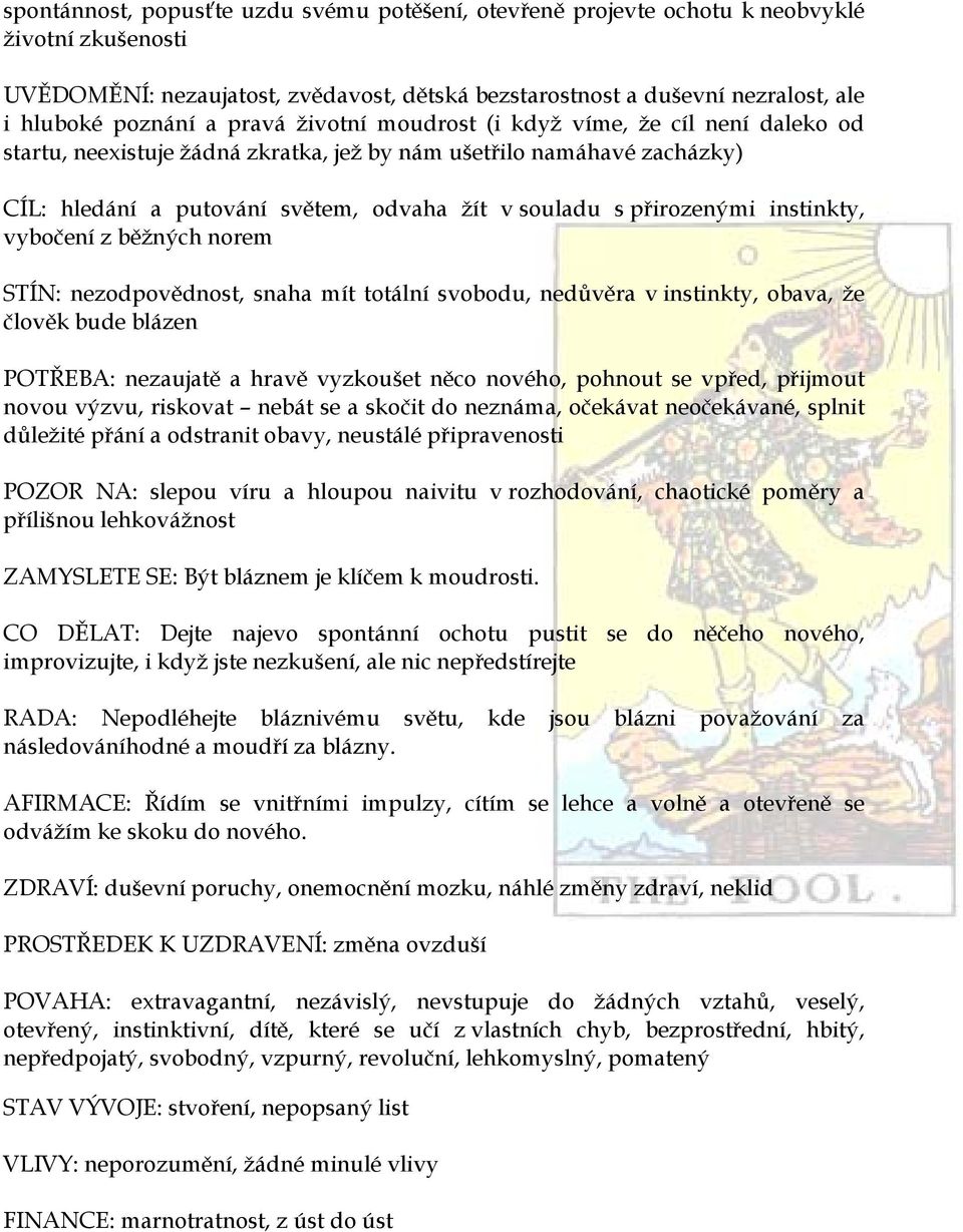 přirozenými instinkty, vybočení z běžných norem STÍN: nezodpovědnost, snaha mít totální svobodu, nedůvěra v instinkty, obava, že člověk bude blázen POTŘEBA: nezaujatě a hravě vyzkoušet něco nového,