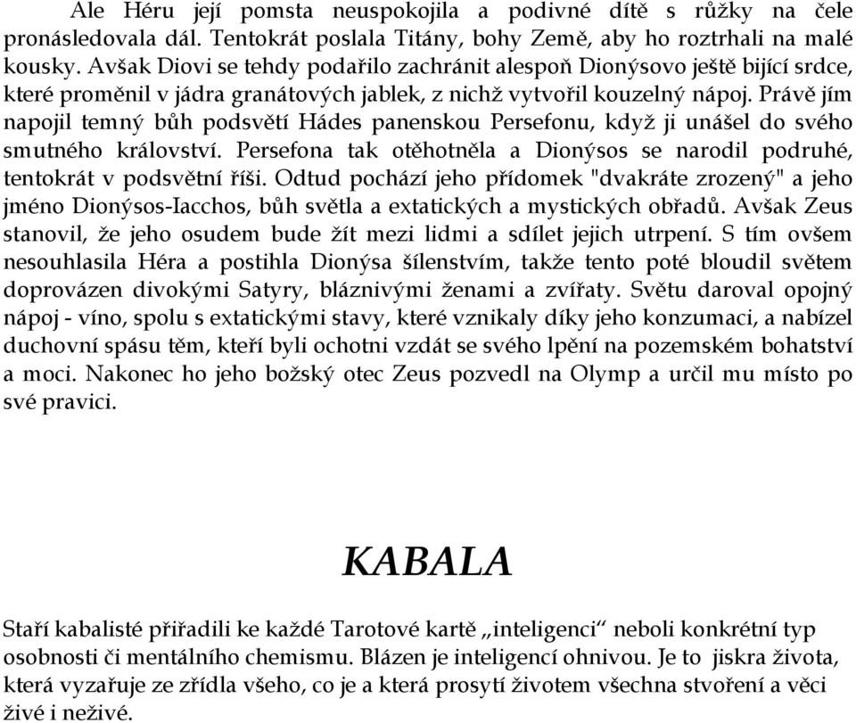 Právě jím napojil temný bůh podsvětí Hádes panenskou Persefonu, když ji unášel do svého smutného království. Persefona tak otěhotněla a Dionýsos se narodil podruhé, tentokrát v podsvětní říši.