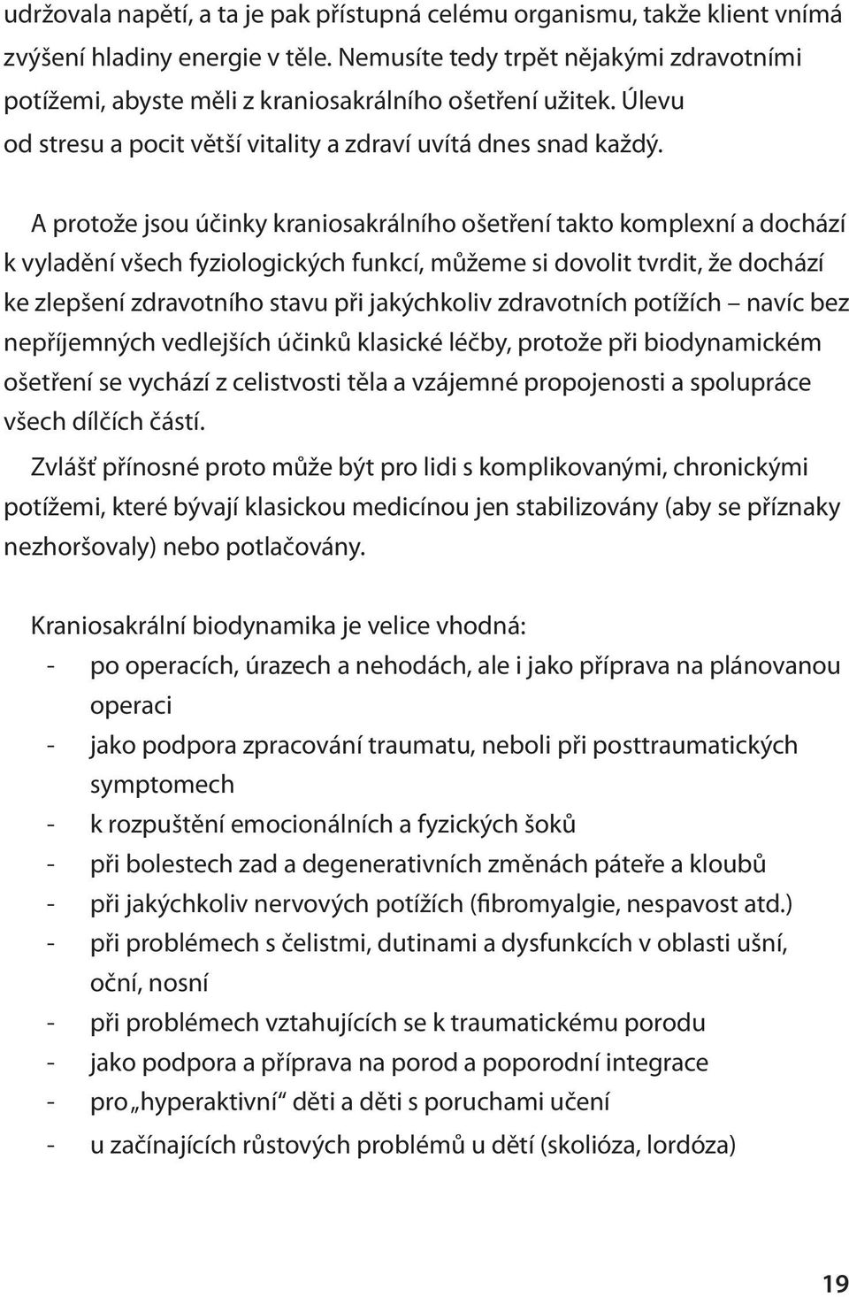 A protože jsou účinky kraniosakrálního ošetření takto komplexní a dochází k vyladění všech fyziologických funkcí, můžeme si dovolit tvrdit, že dochází ke zlepšení zdravotního stavu při jakýchkoliv