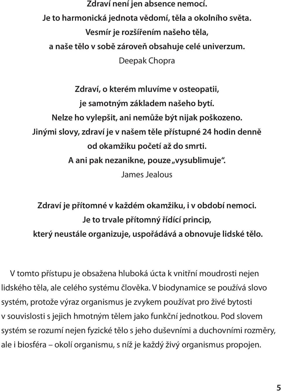 Jinými slovy, zdraví je v našem těle přístupné 24 hodin denně od okamžiku početí až do smrti. A ani pak nezanikne, pouze vysublimuje.