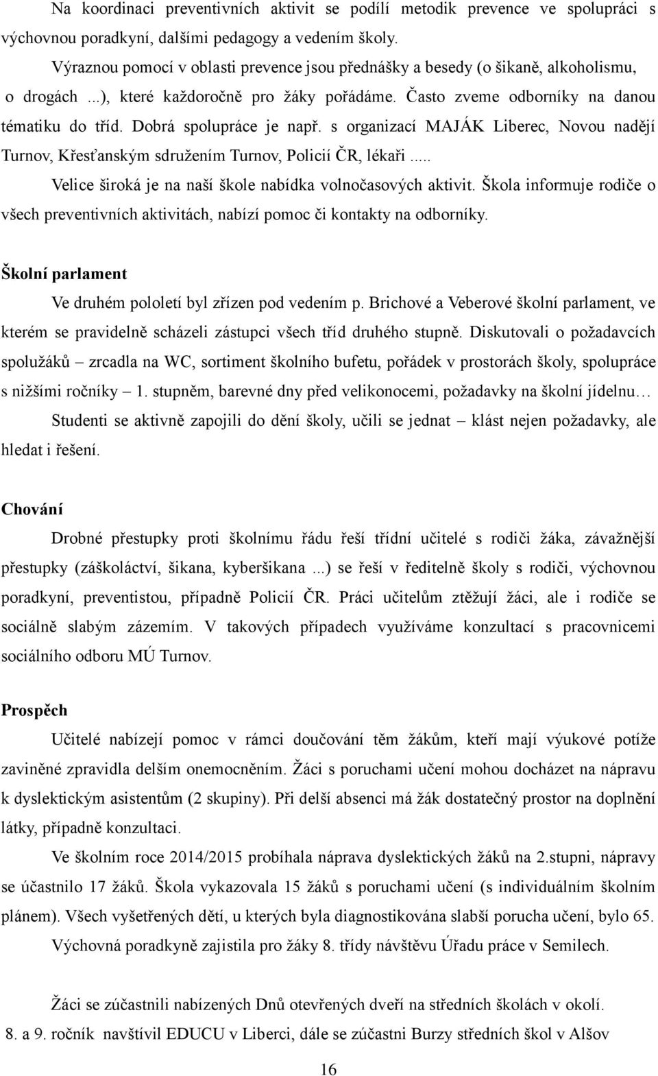 Dobrá spolupráce je např. s organizací MAJÁK Liberec, Novou nadějí Turnov, Křesťanským sdružením Turnov, Policií ČR, lékaři... Velice široká je na naší škole nabídka volnočasových aktivit.