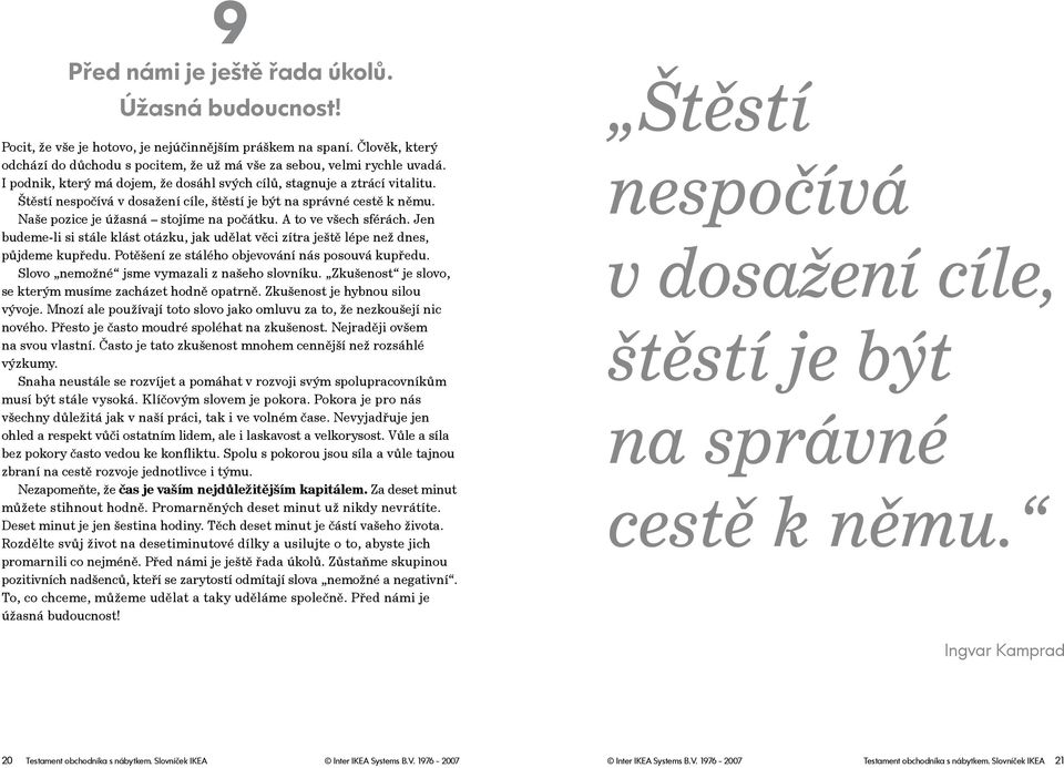 A to ve všech sférách. Jen budeme-li si stále klást otázku, jak udělat věci zítra ještě lépe než dnes, půjdeme kupředu. Potěšení ze stálého objevování nás posouvá kupředu.