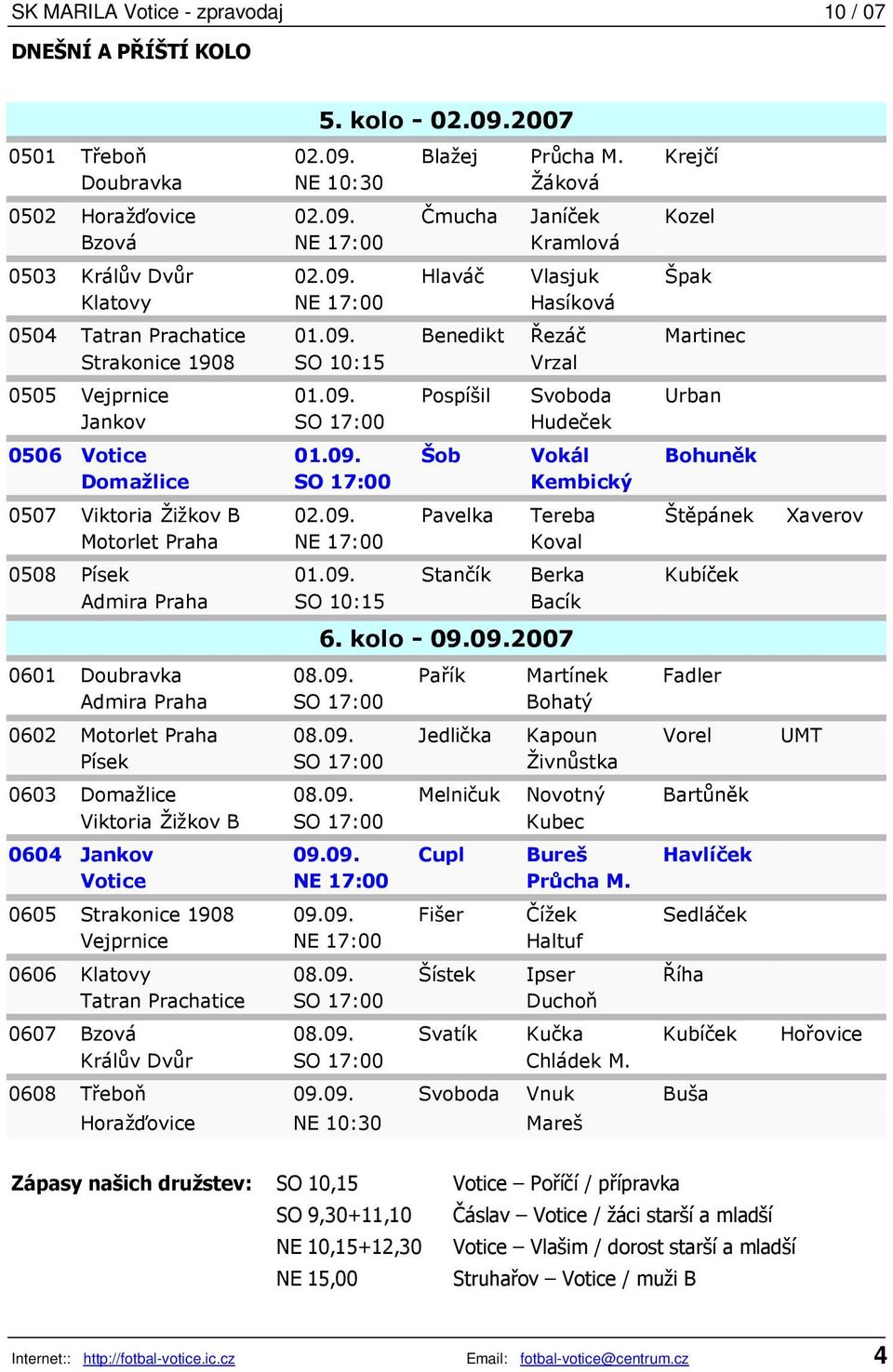 09. Šob Vokál Bohuněk Domažlice SO 17:00 Kembický 0507 Viktoria Žižkov B 02.09. Pavelka Tereba Štěpánek Xaverov Motorlet Praha NE 17:00 Koval 0508 Písek 01.09. Stančík Berka Kubíček Admira Praha SO 10:15 Bacík 6.