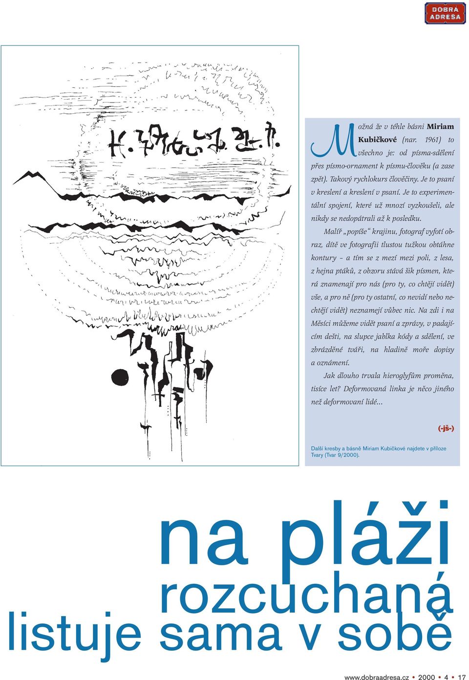 Malíř popíše krajinu, fotograf vyfotí obraz, dítě ve fotografii tlustou tužkou obtáhne kontury a tím se z mezí mezi poli, z lesa, z hejna ptáků, z obzoru stává šik písmen, která znamenají pro nás