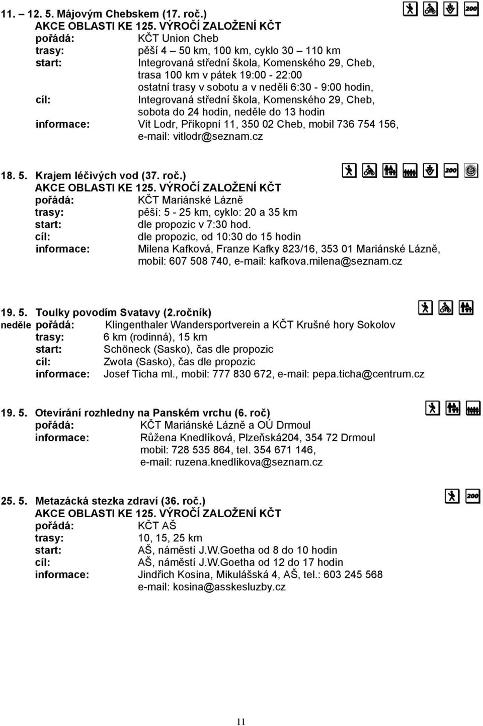 6:30-9:00 hodin, cíl: Integrovaná st ední škola, Komenského 29, Cheb, sobota do 24 hodin, ned le do 13 hodin informace: Vít Lodr, P íkopní 11, 350 02 Cheb, mobil 736 754 156, e-mail: vitlodr@seznam.