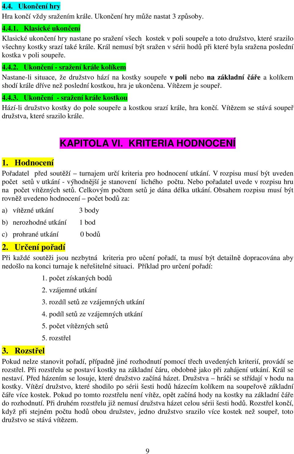 Král nemusí být sražen v sérii hodů při které byla sražena poslední kostka v poli soupeře. 4.4.2.