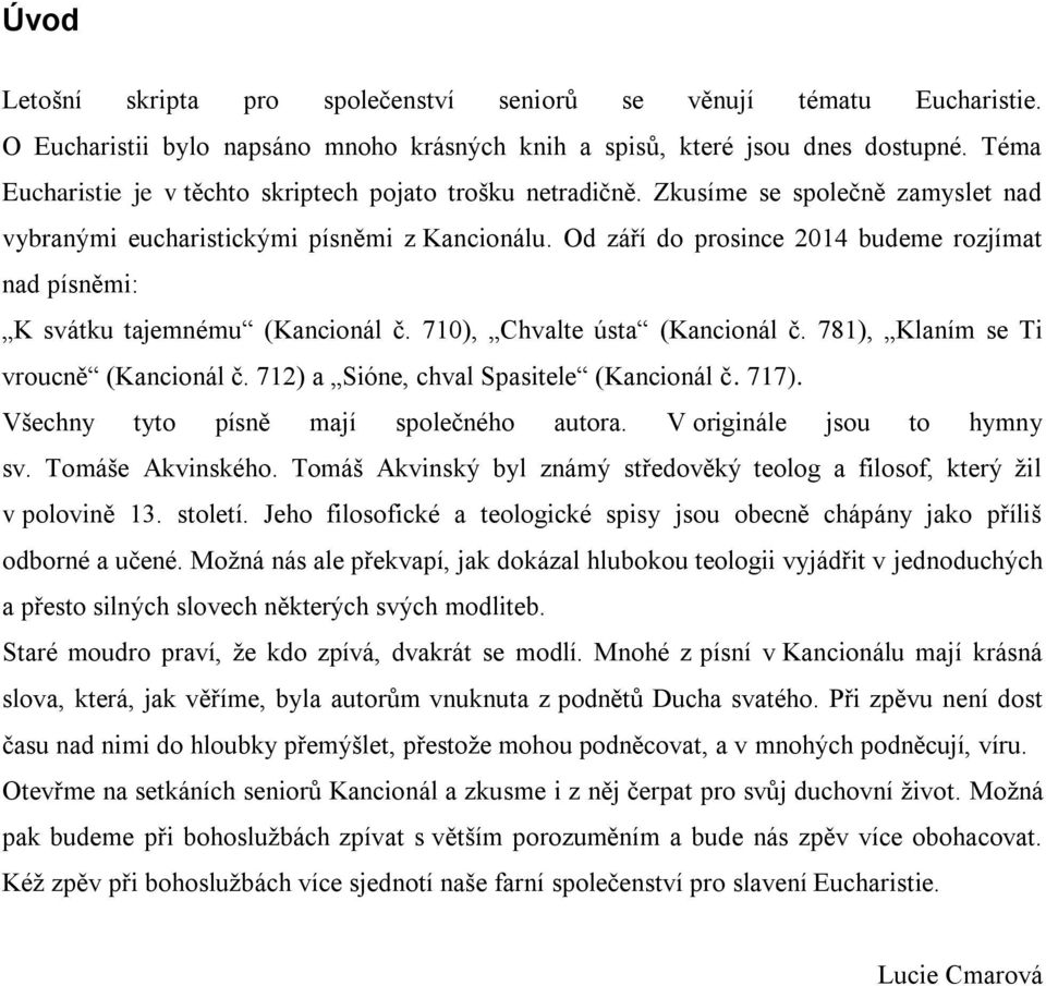 Od září do prosince 2014 budeme rozjímat nad písněmi: K svátku tajemnému (Kancionál č. 710), Chvalte ústa (Kancionál č. 781), Klaním se Ti vroucně (Kancionál č.