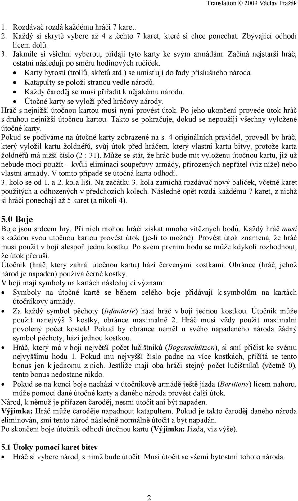 ) se umisťují do řady příslušného národa. Katapulty se položí stranou vedle národů. Každý čaroděj se musí přiřadit k nějakému národu. Útočné karty se vyloží před hráčovy národy.