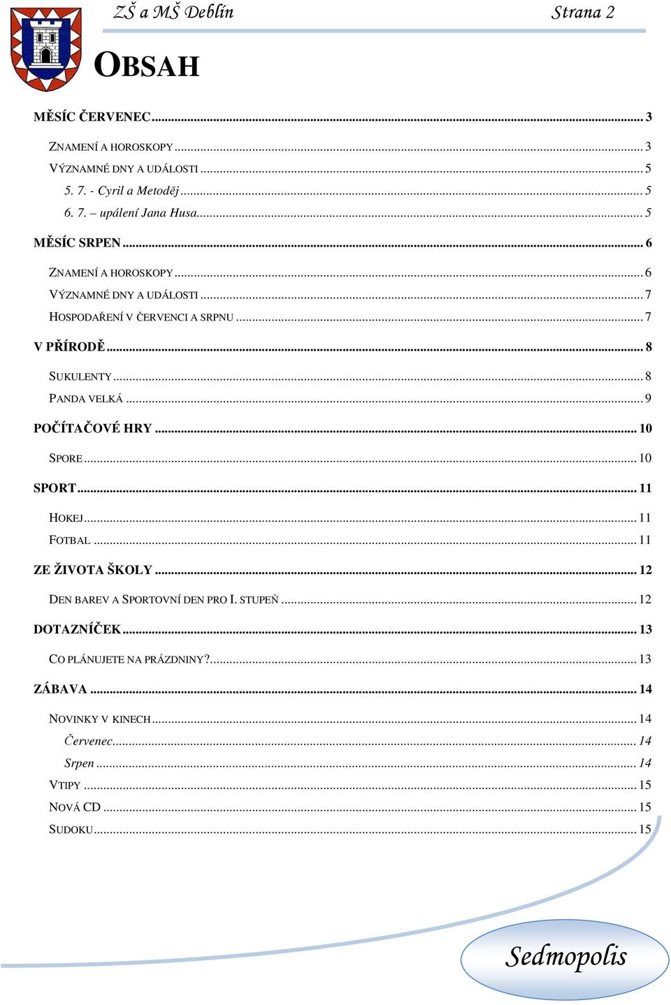.. 9 POČÍTAČOVÉ HRY... 10 SPORE... 10 SPORT... 11 HOKEJ... 11 FOTBAL... 11 ZE ŽIVOTA ŠKOLY... 12 DEN BAREV A SPORTOVNÍ DEN PRO I. STUPEŇ... 12 DOTAZNÍČEK.