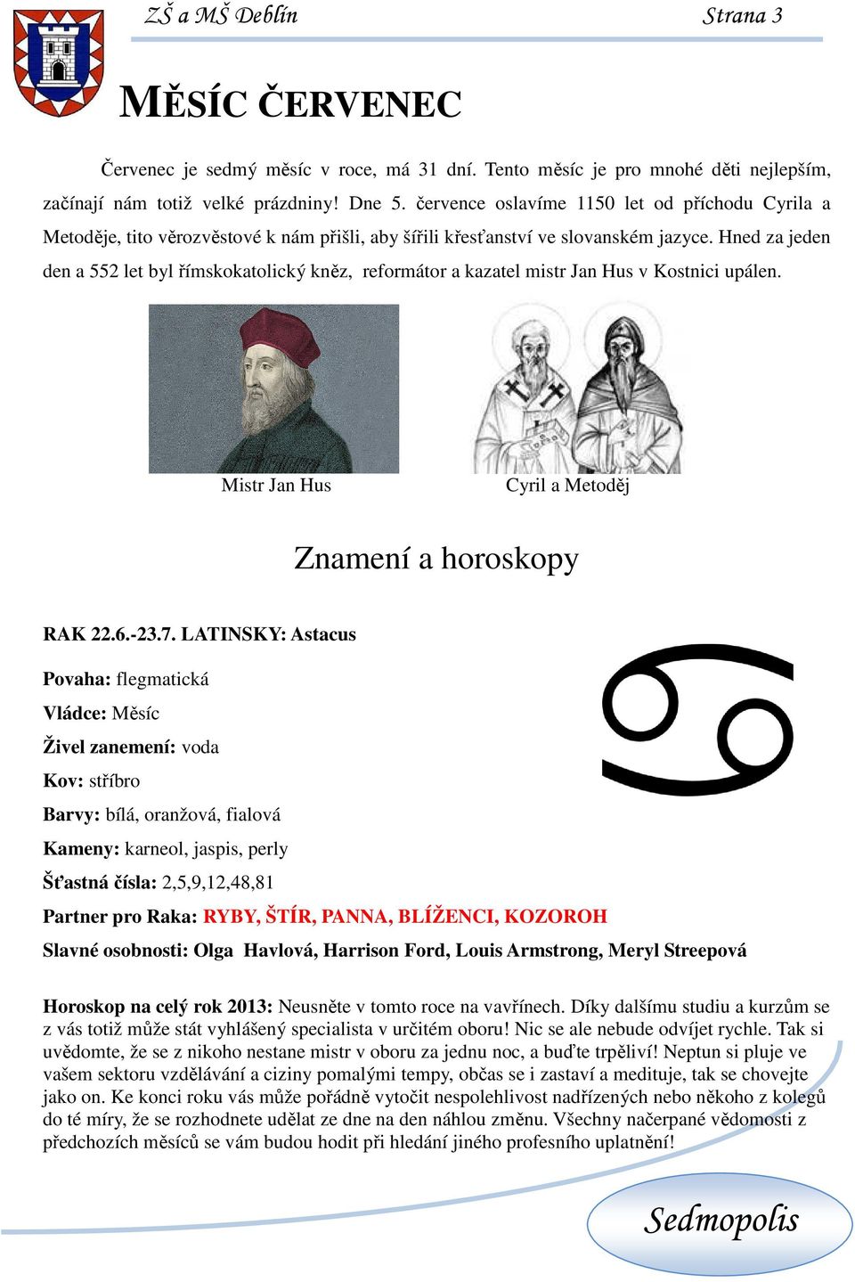 Hned za jeden den a 552 let byl římskokatolický kněz, reformátor a kazatel mistr Jan Hus v Kostnici upálen. Mistr Jan Hus Cyril a Metoděj Znamení a horoskopy RAK 22.6.-23.7.