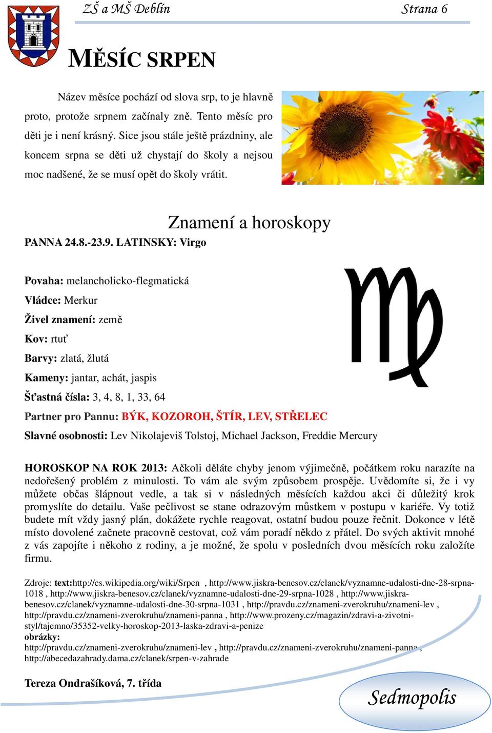 LATINSKY: Virgo Povaha: melancholicko-flegmatická Vládce: Merkur Živel znamení: země Kov: rtuť Barvy: zlatá, žlutá Kameny: jantar, achát, jaspis Šťastná čísla: 3, 4, 8, 1, 33, 64 Partner pro Pannu: