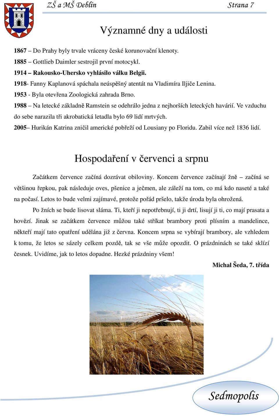 1988 Na letecké základně Ramstein se odehrálo jedna z nejhorších leteckých havárií. Ve vzduchu do sebe narazila tři akrobatická letadla bylo 69 lidí mrtvých.