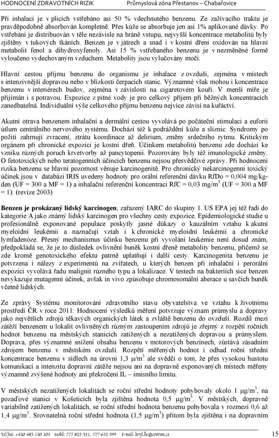 Benzen je v játrech a snad i v kostní dřeni oxidován na hlavní metabolit fenol a dihydroxyfenoly. Asi 15 % vstřebaného benzenu je v nezměněné formě vyloučeno vydechovaným vzduchem.