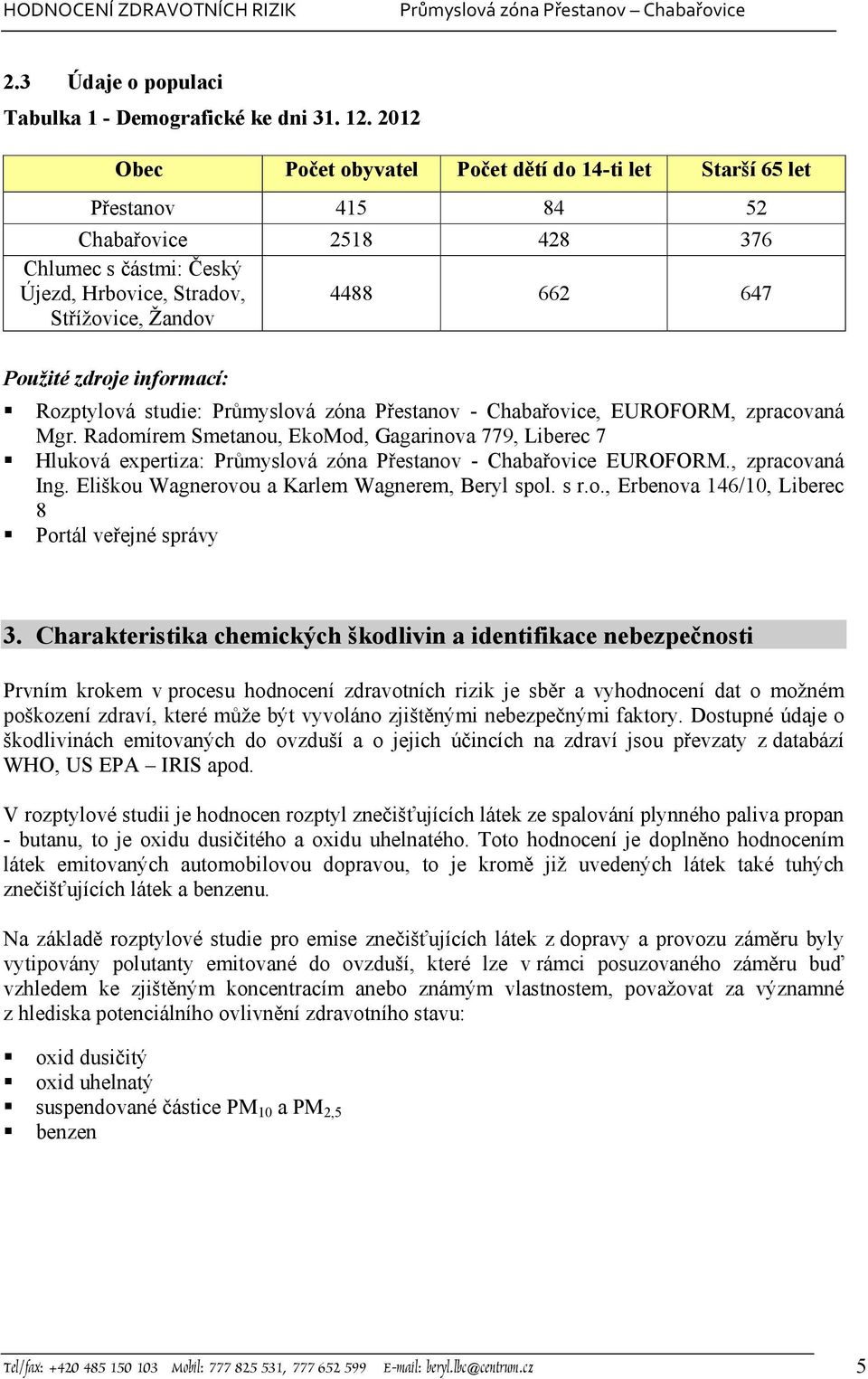 zdroje informací: Rozptylová studie: Průmyslová zóna Přestanov - Chabařovice, EUROFORM, zpracovaná Mgr.