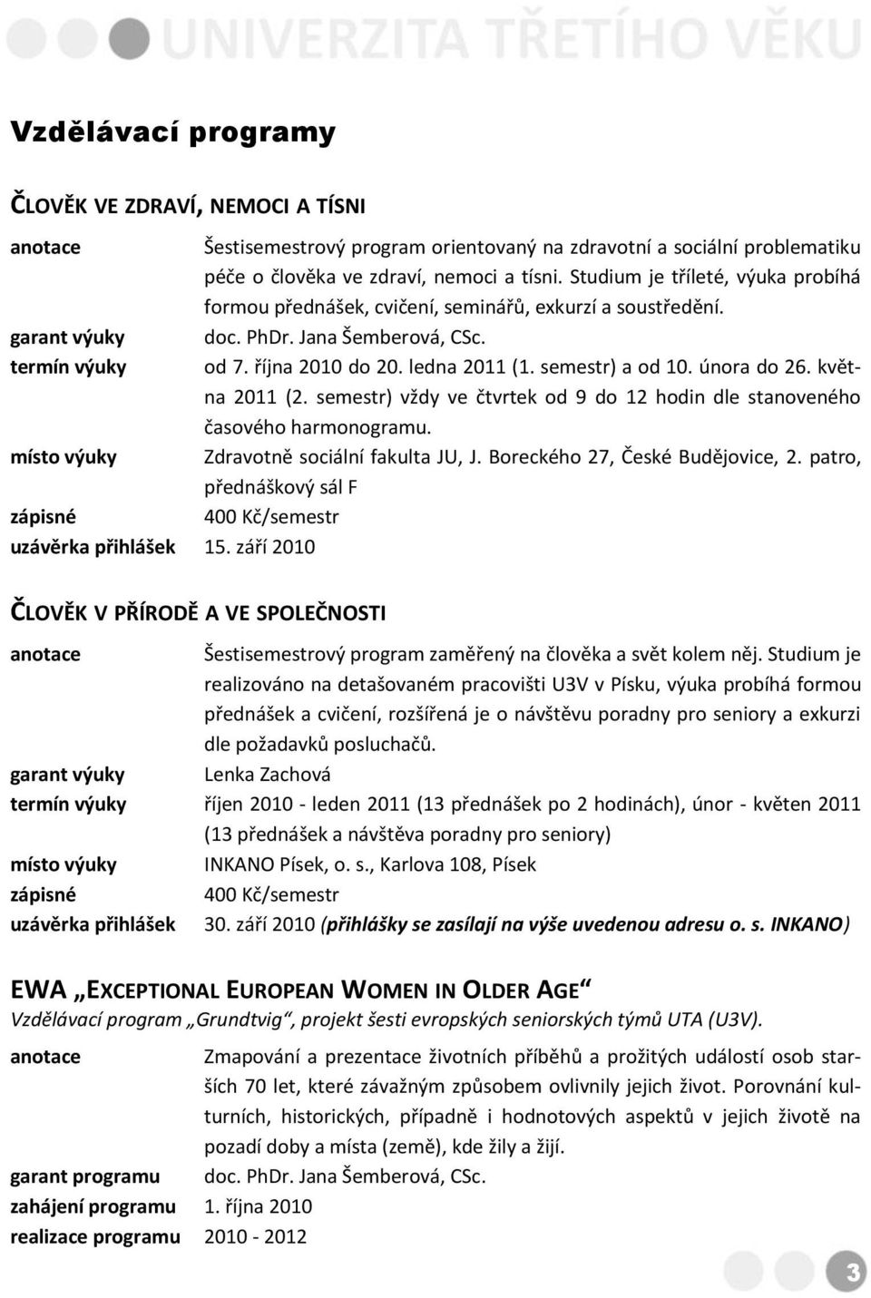 semestr) a od 10. února do 26. května 2011 (2. semestr) vždy ve čtvrtek od 9 do 12 hodin dle stanoveného časového harmonogramu. místo výuky Zdravotně sociální fakulta JU, J.