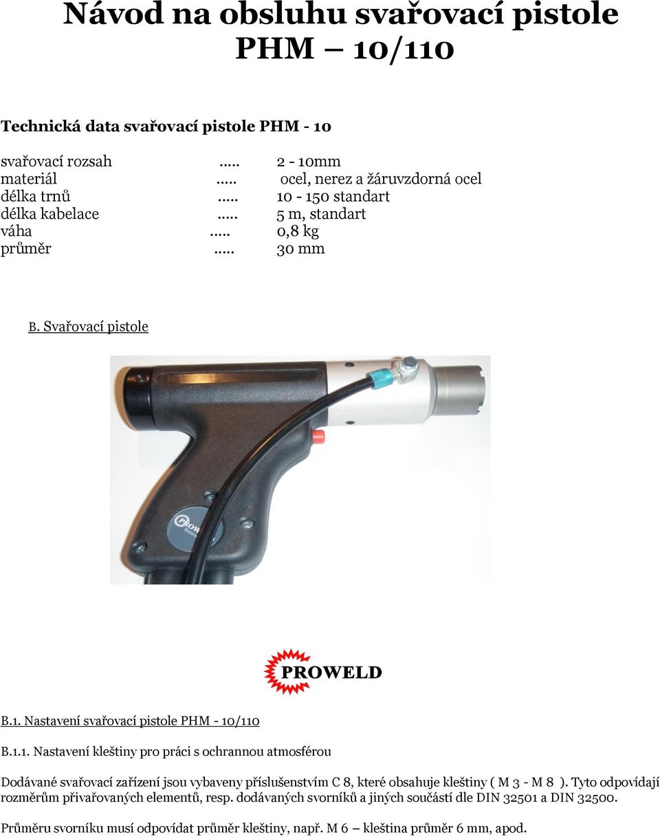 Tyto odpovídají rozměrům přivařovaných elementů, resp. dodávaných svorníků a jiných součástí dle DIN 32501 a DIN 32500.