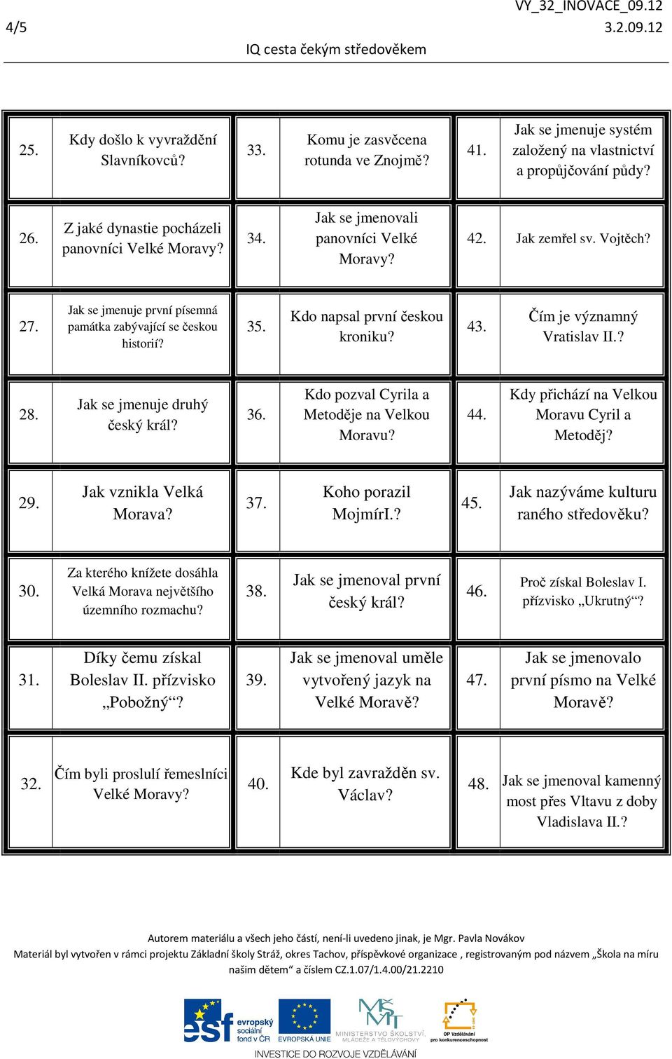 Kdo napsal první českou kroniku? 43. Čím je významný Vratislav II.? 28. Jak se jmenuje druhý český král? 36. Kdo pozval Cyrila a Metoděje na Velkou Moravu? 44.