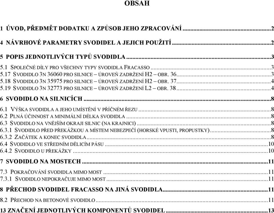 19 SVODIDLO 3N 32773 PRO SILNICE ÚROVEŇ ZADRŽENÍ L2 OBR. 38...4 6 SVODIDLO NA SILNICÍCH...8 6.1 VÝŠKA SVODIDLA A JEHO UMÍSTĚNÍ V PŘÍČNÉM ŘEZU...8 6.2 PLNÁ ÚČINNOST A MINIMÁLNÍ DÉLKA SVODIDLA...8 6.3 SVODIDLO NA VNĚJŠÍM OKRAJI SILNIC (NA KRAJNICI).