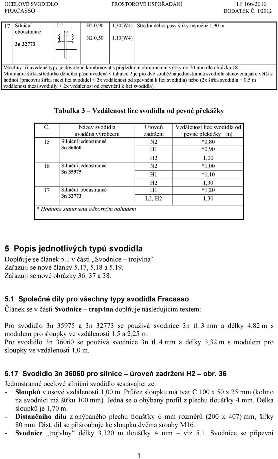 Minimální šířka středního dělicího pásu uvedená v tabulce 2 je pro dvě souběžná jednostranná svodidla stanovena jako větší z hodnot (pracovní šířka mezi líci svodidel + 2x vzdálenost od zpevnění k