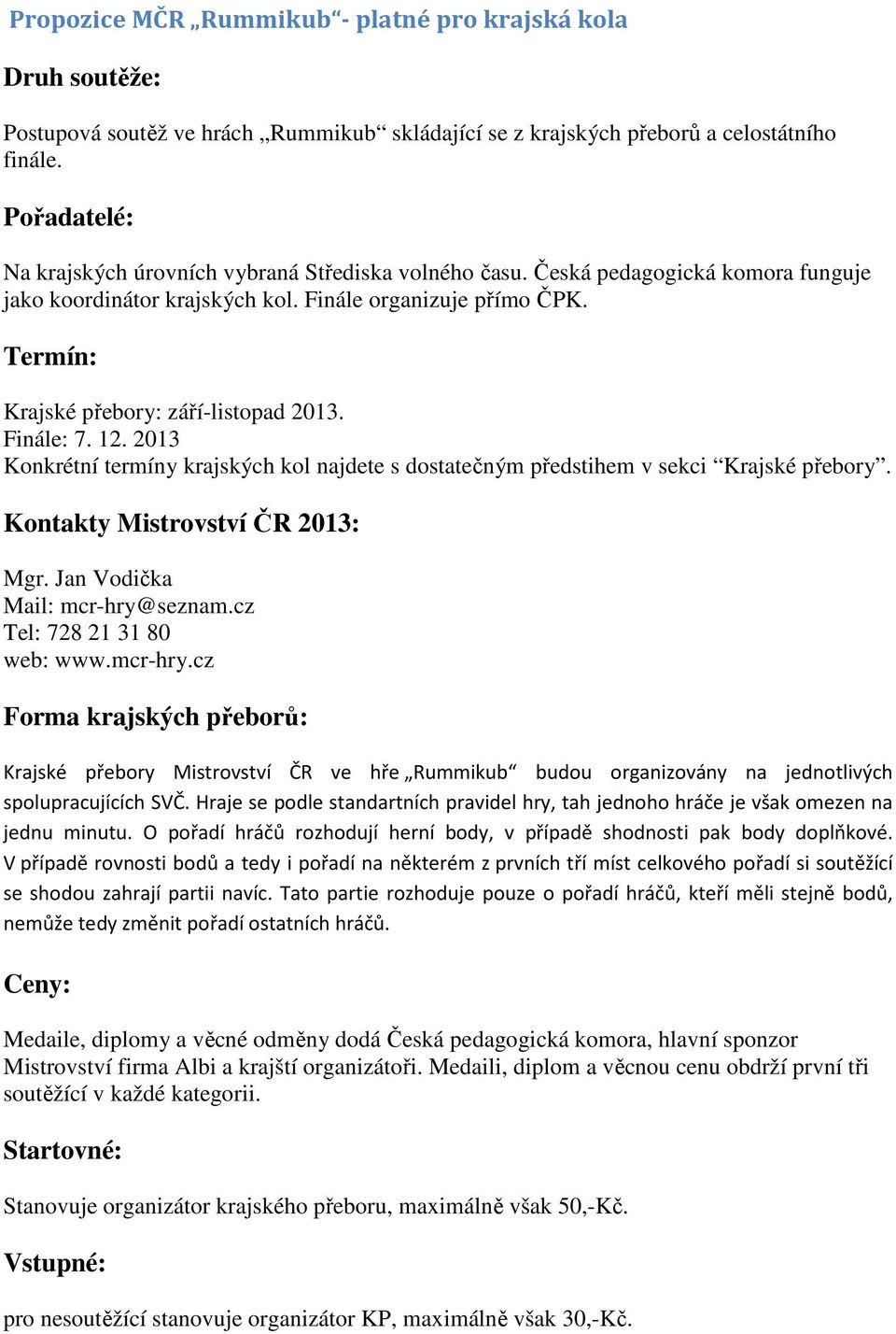 Termín: Krajské přebory: září-listopad 2013. Finále: 7. 12. 2013 Konkrétní termíny krajských kol najdete s dostatečným předstihem v sekci Krajské přebory. Kontakty Mistrovství ČR 2013: Mgr.