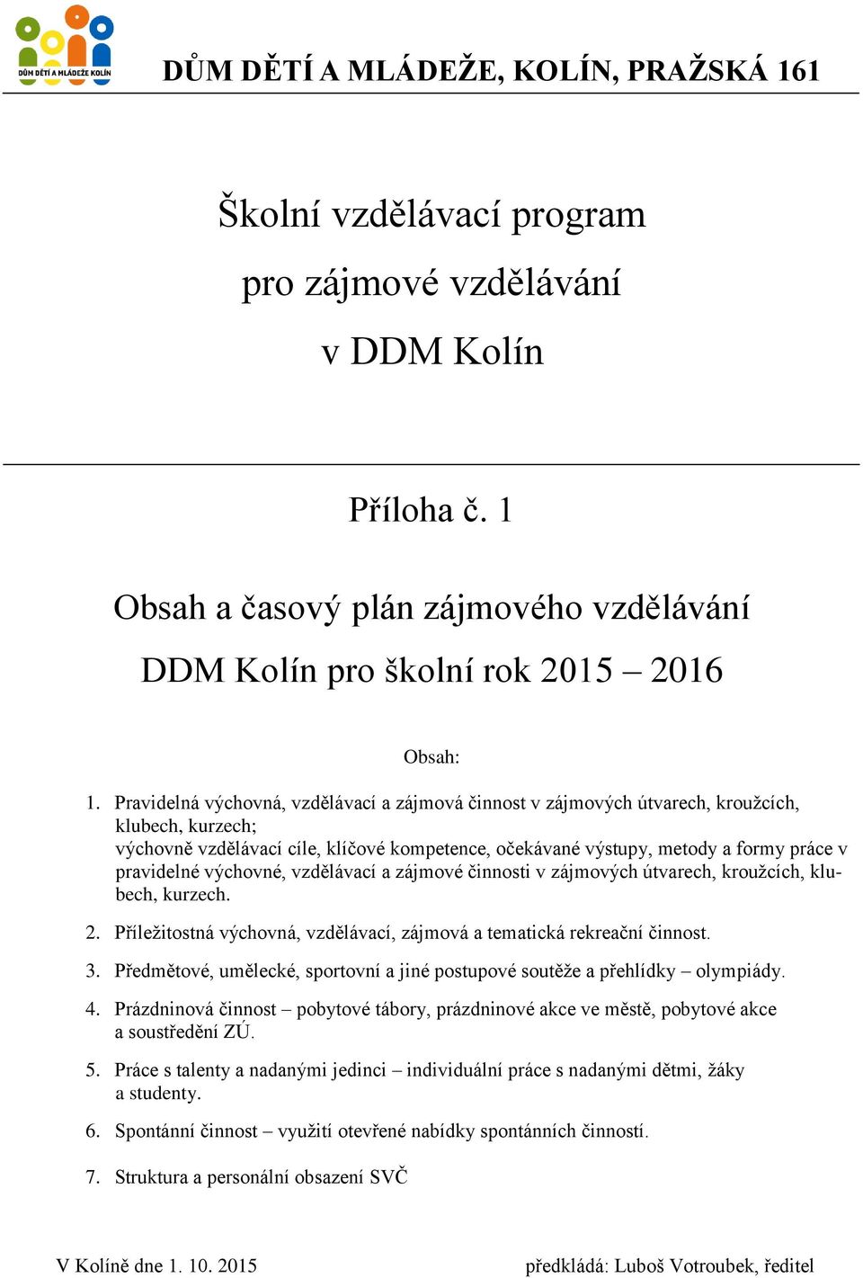 výchovné, vzdělávací a zájmové činnosti v zájmových útvarech, kroužcích, klubech, kurzech. 2. Příležitostná výchovná, vzdělávací, zájmová a tematická rekreační činnost. 3.