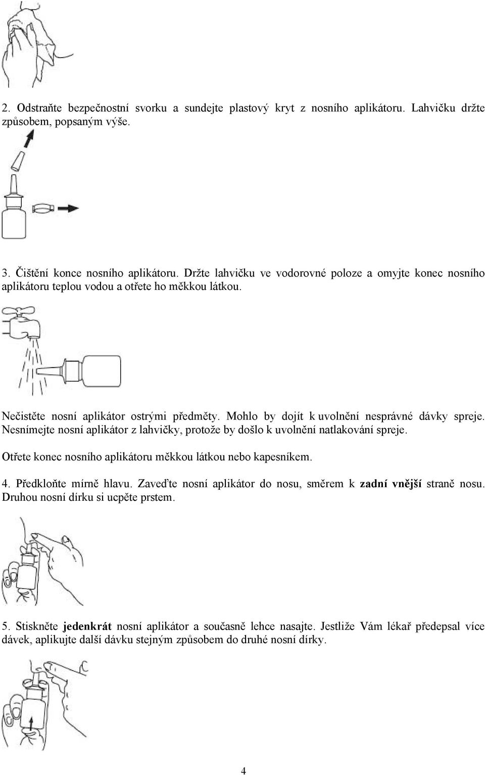 Mohlo by dojít k uvolnění nesprávné dávky spreje. Nesnímejte nosní aplikátor z lahvičky, protože by došlo k uvolnění natlakování spreje. Otřete konec nosního aplikátoru měkkou látkou nebo kapesníkem.