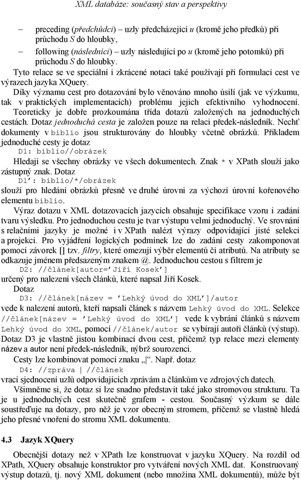 Díky významu cest pro dotazování bylo věnováno mnoho úsilí (jak ve výzkumu, tak v praktických implementacích) problému jejich efektivního vyhodnocení.