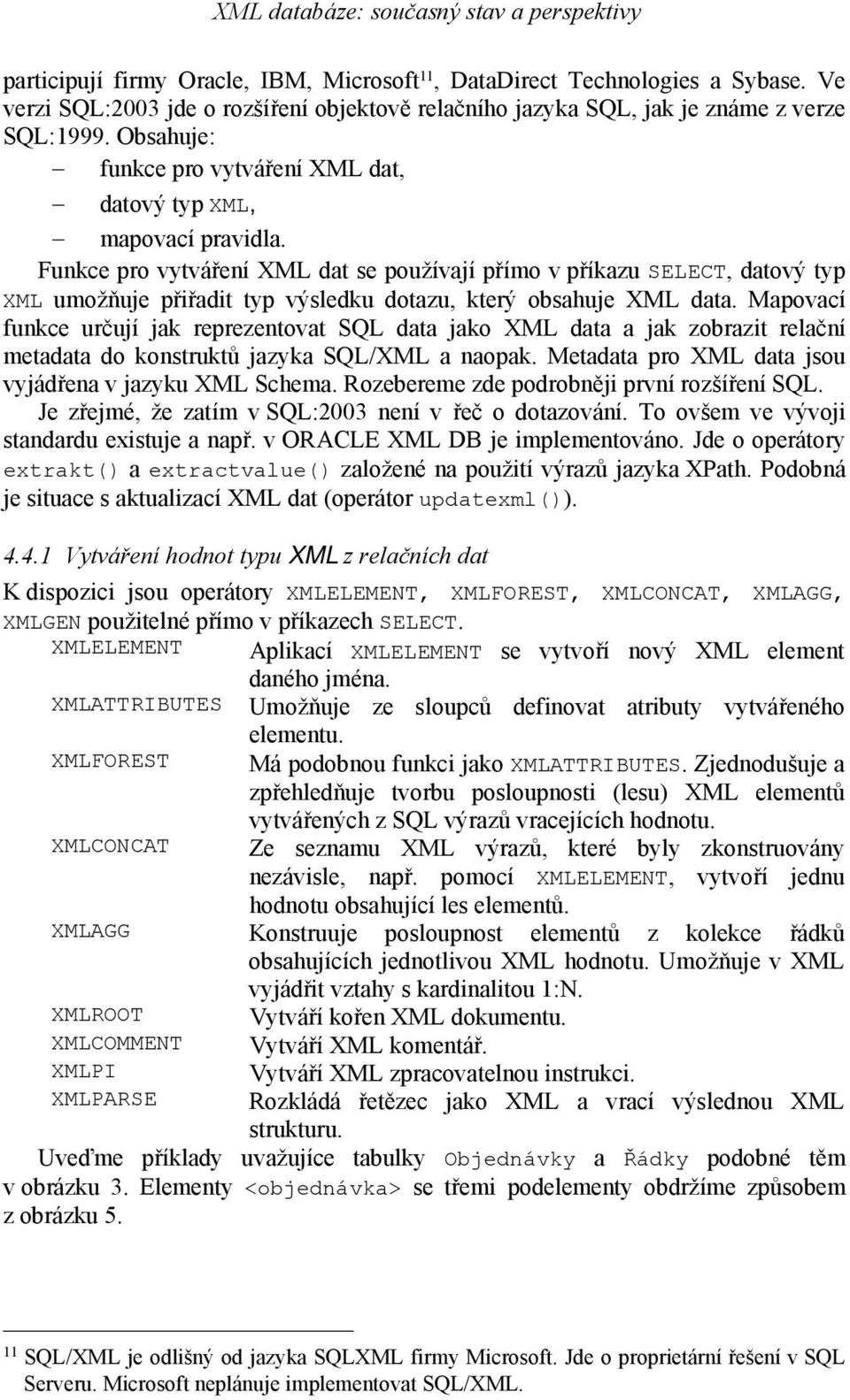 Funkce pro vytváření XML dat se používají přímo v příkazu SELECT, datový typ XML umožňuje přiřadit typ výsledku dotazu, který obsahuje XML data.