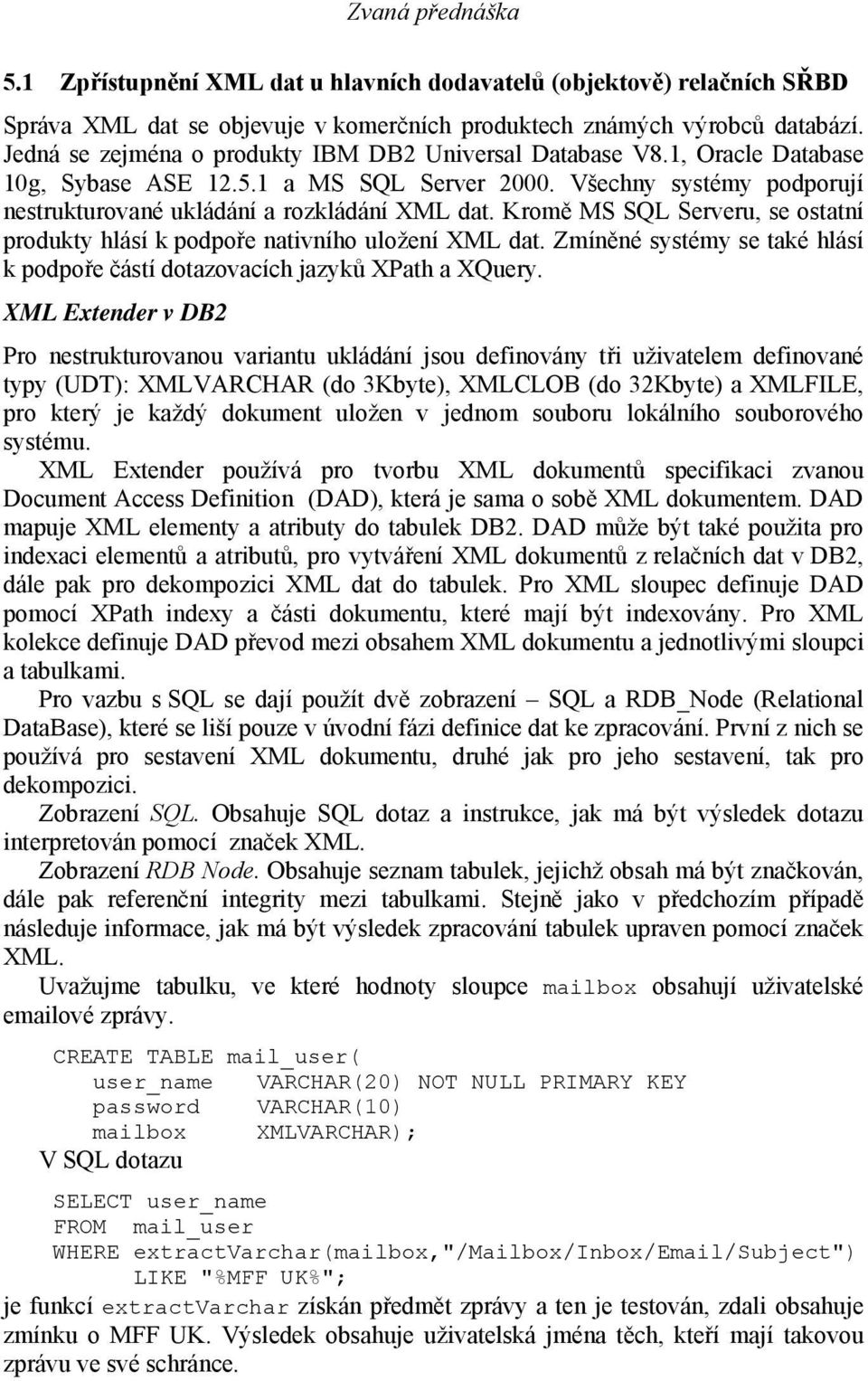 Kromě MS SQL Serveru, se ostatní produkty hlásí k podpoře nativního uložení XML dat. Zmíněné systémy se také hlásí k podpoře částí dotazovacích jazyků XPath a XQuery.