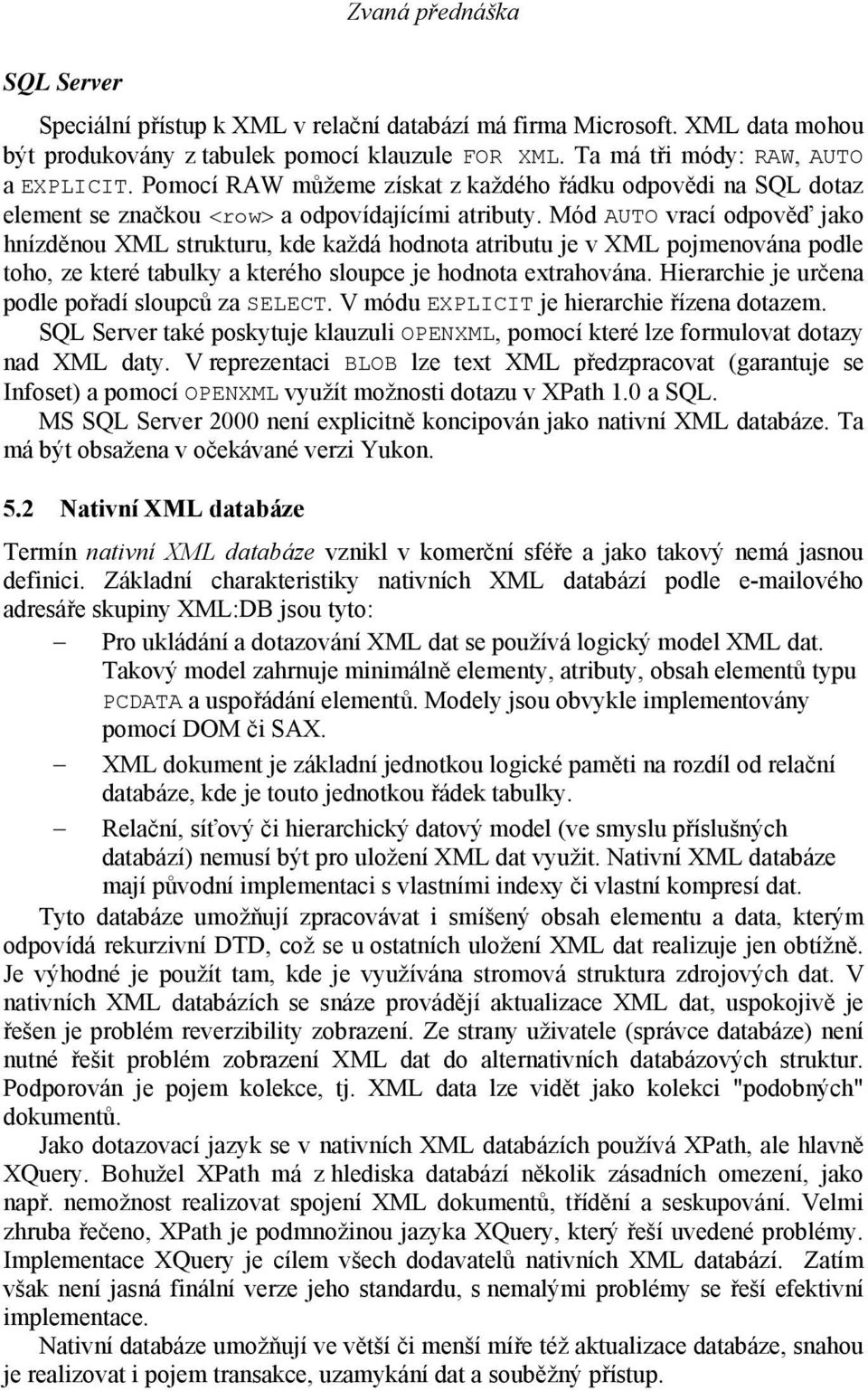 Mód AUTO vrací odpověď jako hnízděnou XML strukturu, kde každá hodnota atributu je v XML pojmenována podle toho, ze které tabulky a kterého sloupce je hodnota extrahována.