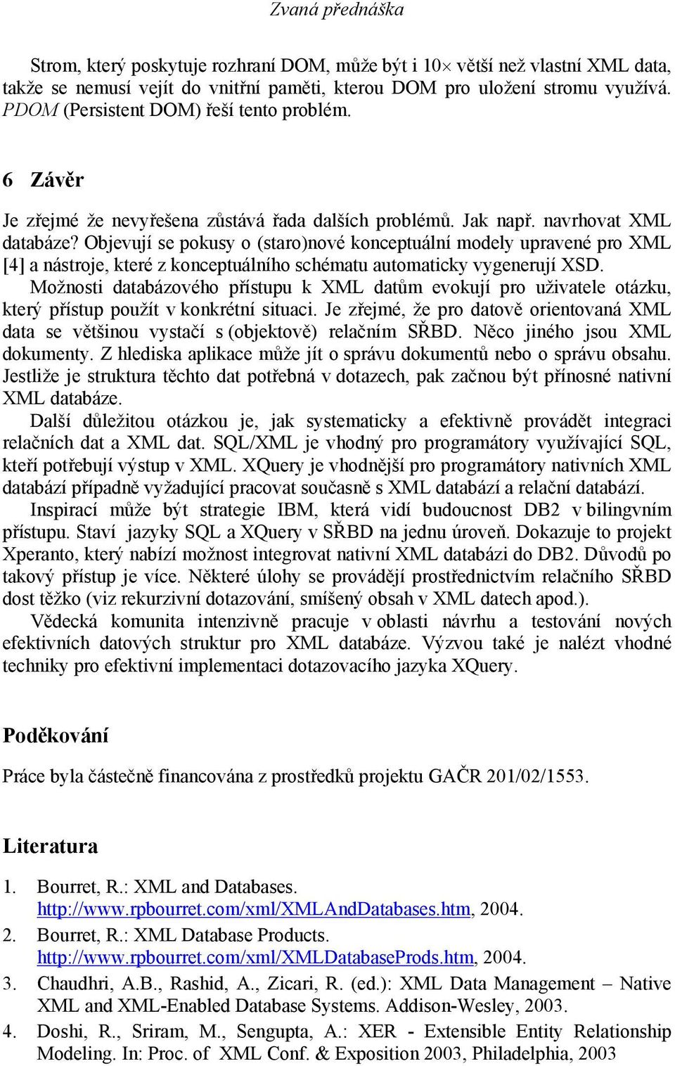 Objevují se pokusy o (staro)nové konceptuální modely upravené pro XML [4] a nástroje, které z konceptuálního schématu automaticky vygenerují XSD.