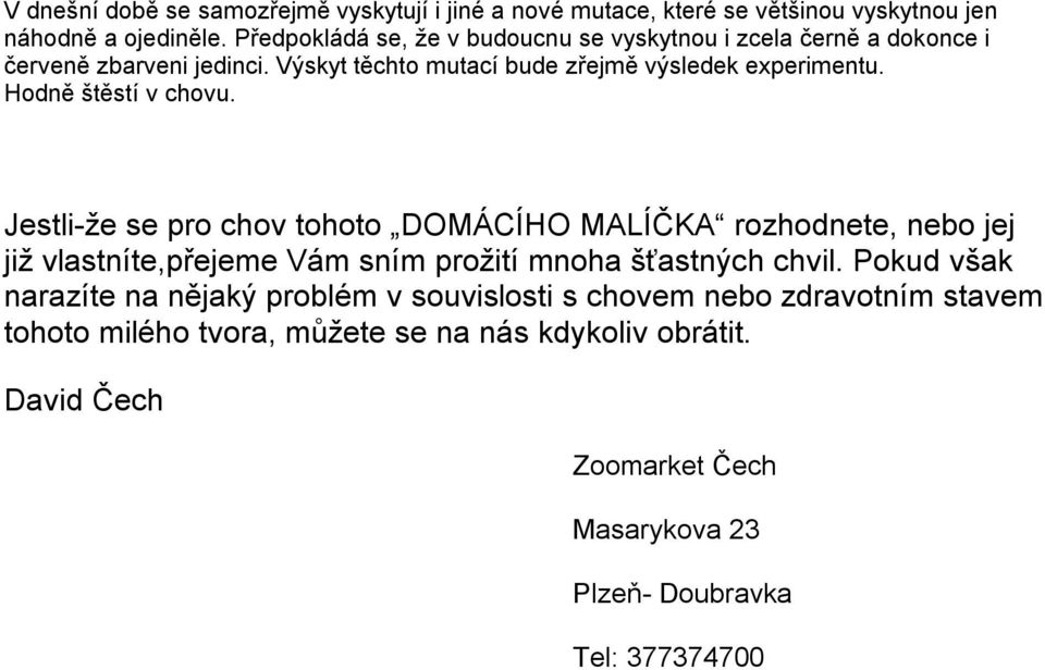 Hodně štěstí v chovu. Jestli že se pro chov tohoto DOMÁCÍHO MALÍČKA rozhodnete, nebo jej již vlastníte,přejeme Vám sním prožití mnoha šťastných chvil.