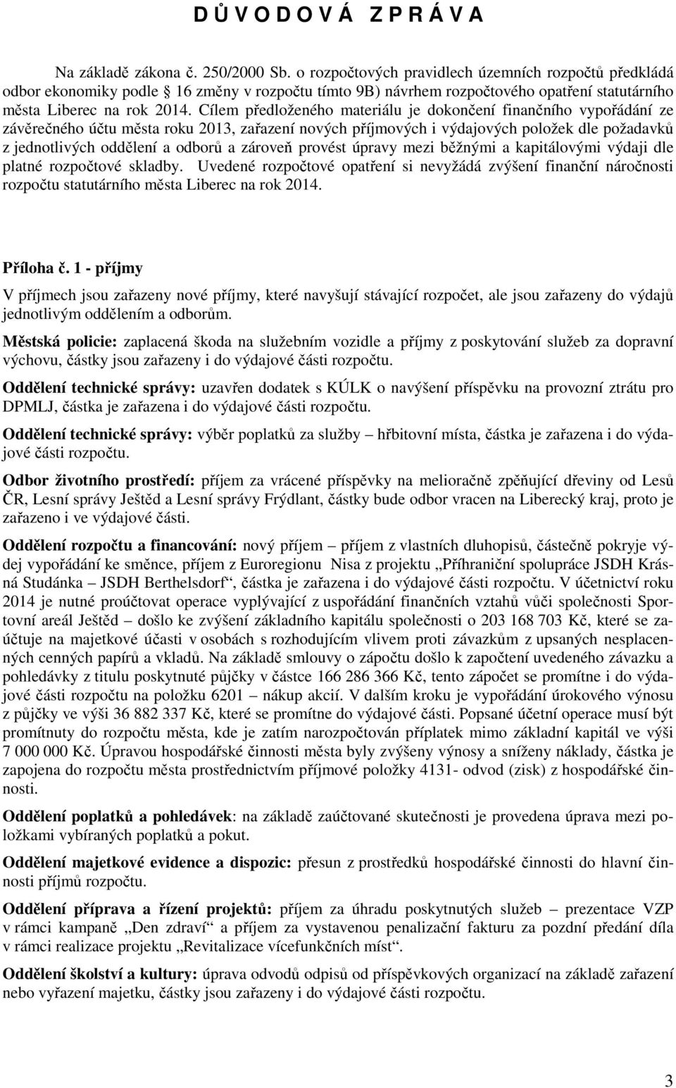 Cílem předloženého materiálu je dokončení finančního vypořádání ze závěrečného účtu města roku 2013, zařazení nových příjmových i výdajových položek dle požadavků z jednotlivých oddělení a odborů a