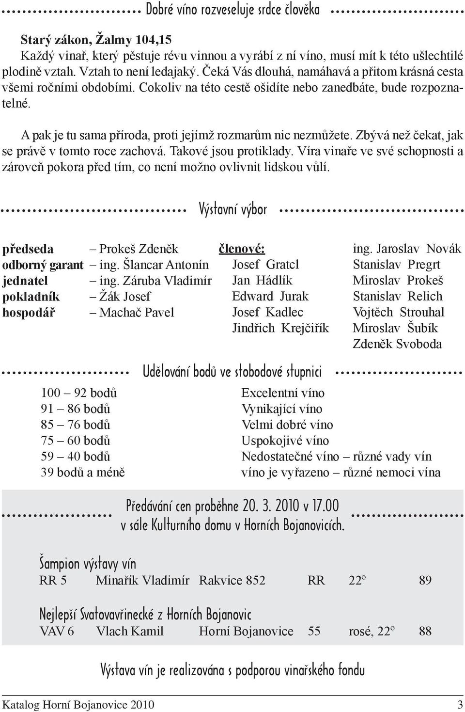 Zbývá než čekat, jak se právě v tomto roce zachová. Takové jsou protiklady. Víra vinaře ve své schopnosti a zároveň pokora před tím, co není možno ovlivnit lidskou vůlí.