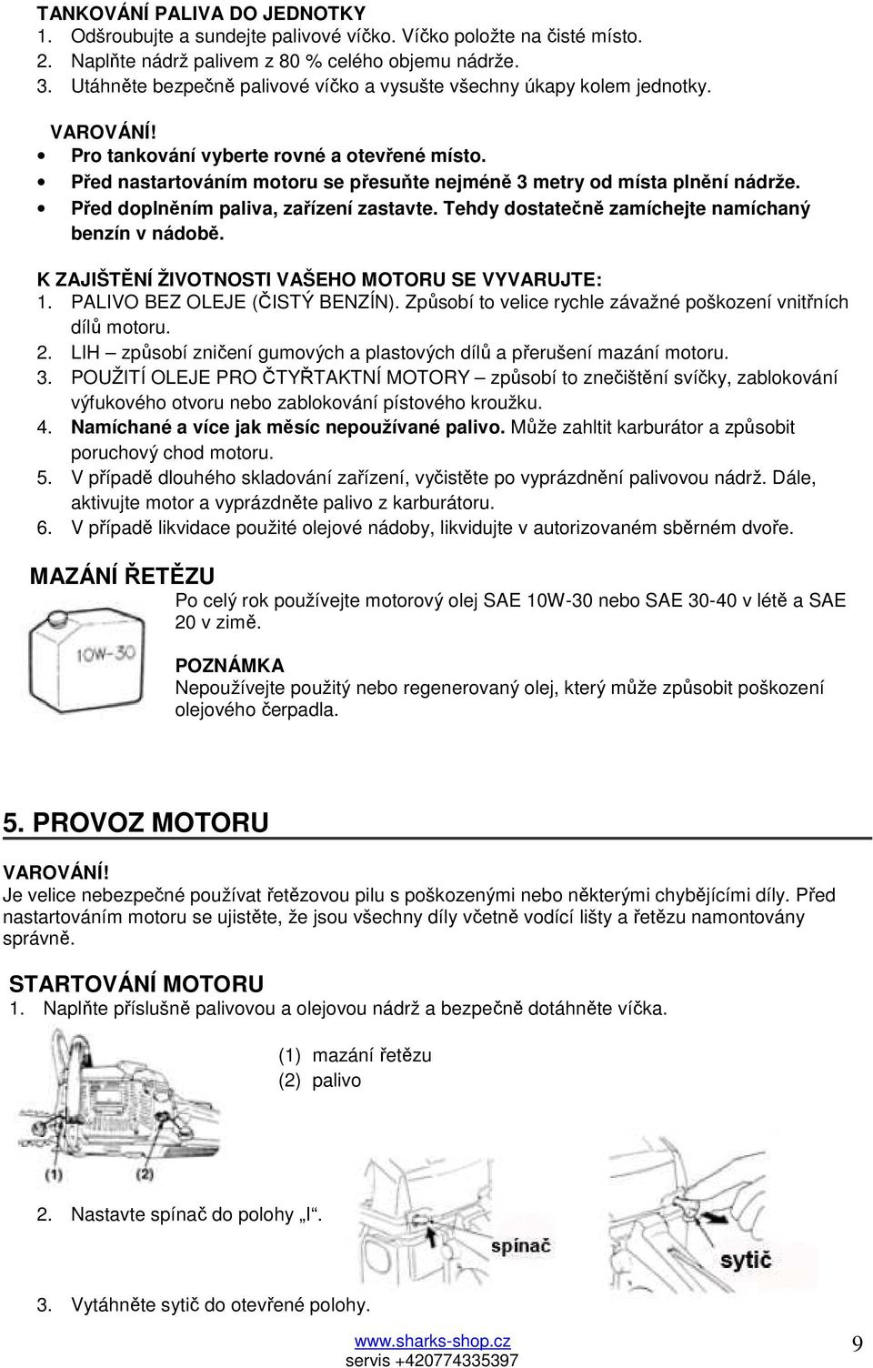 Před nastartováním motoru se přesuňte nejméně 3 metry od místa plnění nádrže. Před doplněním paliva, zařízení zastavte. Tehdy dostatečně zamíchejte namíchaný benzín v nádobě.