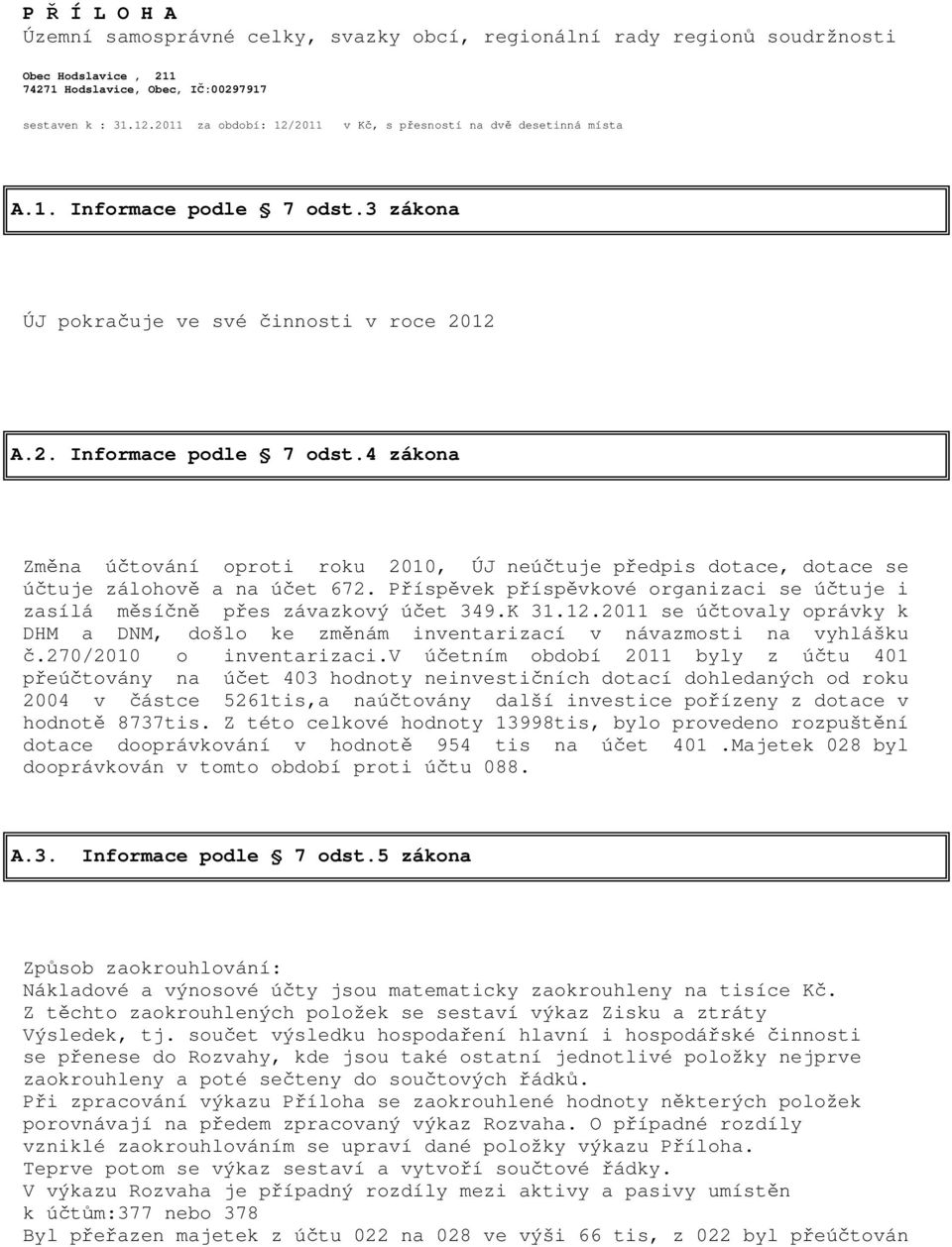 3 zákona ÚJ pokračuje ve své činnosti v roce 2012 A.2. Informace podle 7 odst.4 zákona Změna účtování oproti roku 2010, ÚJ neúčtuje předpis dotace, dotace se účtuje zálohově a na účet 672.