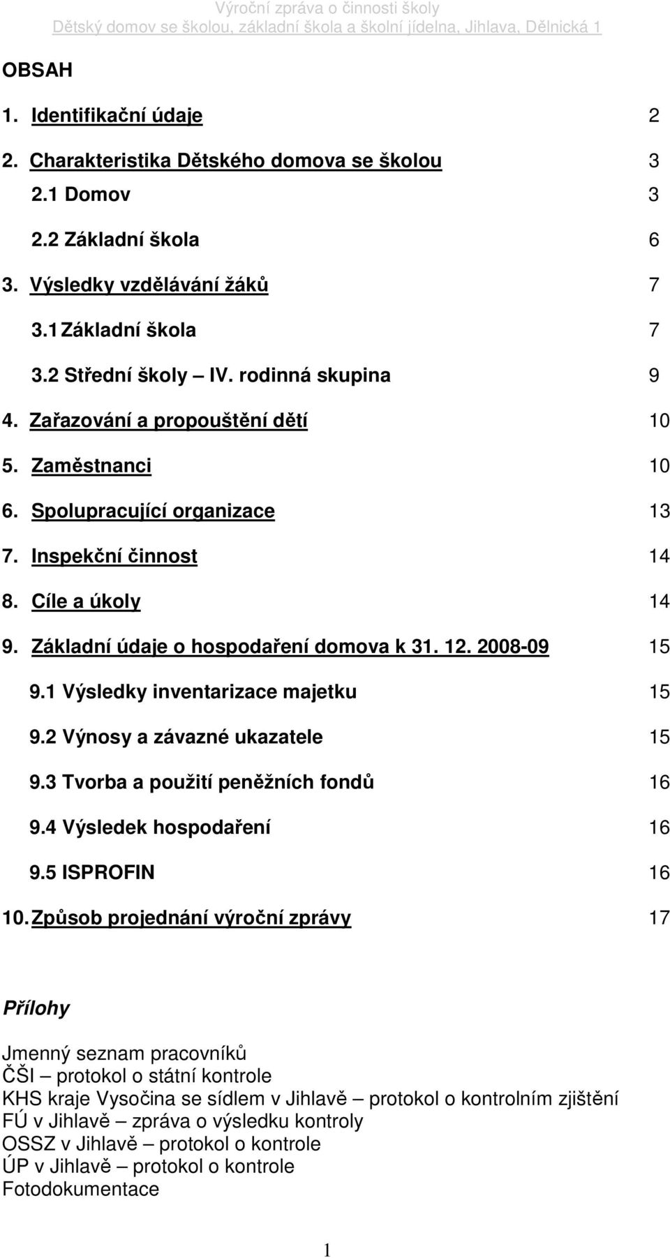 Základní údaje o hospodaření domova k 31. 12. 2008-09 15 9.1 Výsledky inventarizace majetku 15 9.2 Výnosy a závazné ukazatele 15 9.3 Tvorba a použití peněžních fondů 16 9.4 Výsledek hospodaření 16 9.