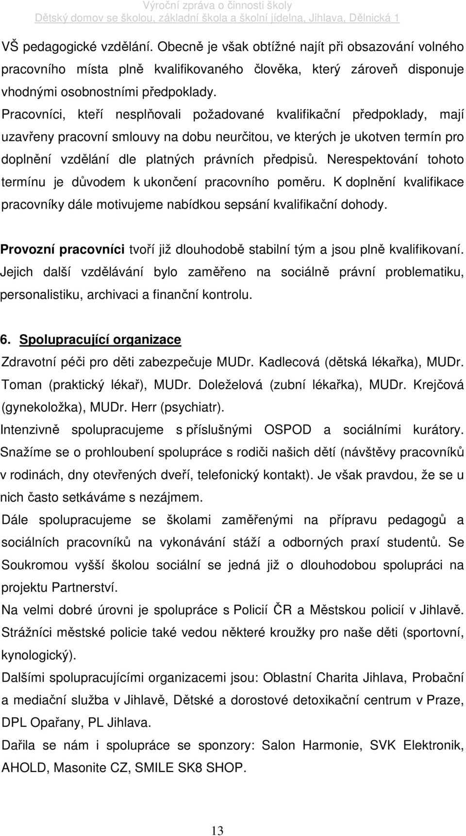 Nerespektování tohoto termínu je důvodem k ukončení pracovního poměru. K doplnění kvalifikace pracovníky dále motivujeme nabídkou sepsání kvalifikační dohody.