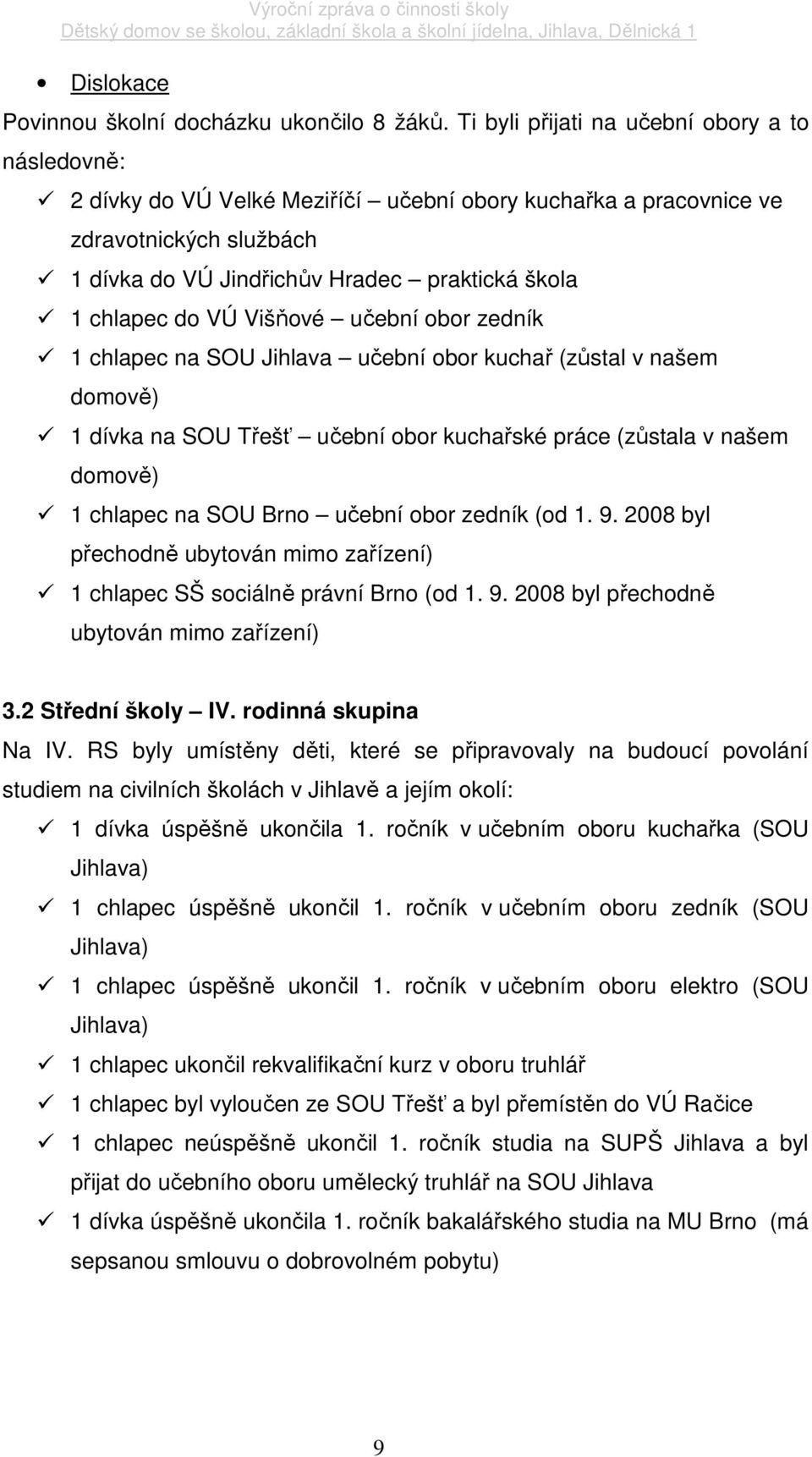 do VÚ Višňové učební obor zedník 1 chlapec na SOU Jihlava učební obor kuchař (zůstal v našem domově) 1 dívka na SOU Třešť učební obor kuchařské práce (zůstala v našem domově) 1 chlapec na SOU Brno