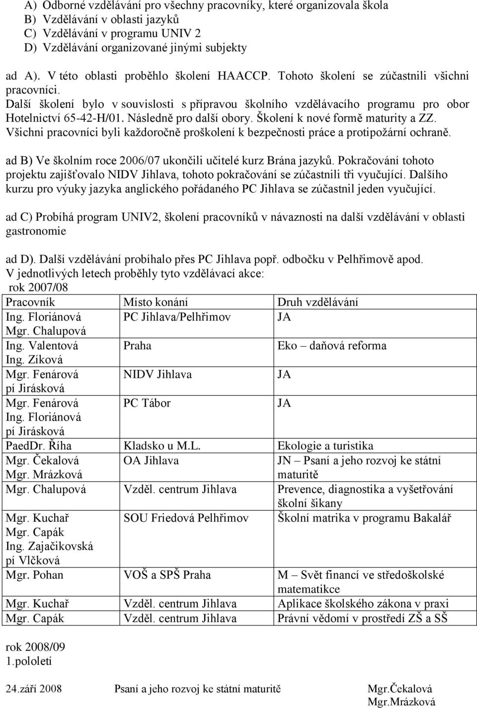 Následně pro další obory. Školení k nové formě maturity a ZZ. Všichni pracovníci byli kaţdoročně proškolení k bezpečnosti práce a protipoţární ochraně.