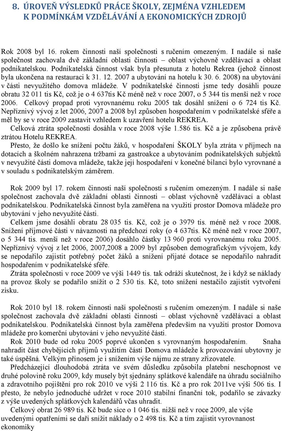 Podnikatelská činnost však byla přesunuta z hotelu Rekrea (jehoţ činnost byla ukončena na restauraci k 31. 12. 2007 a ubytování na hotelu k 30. 6.