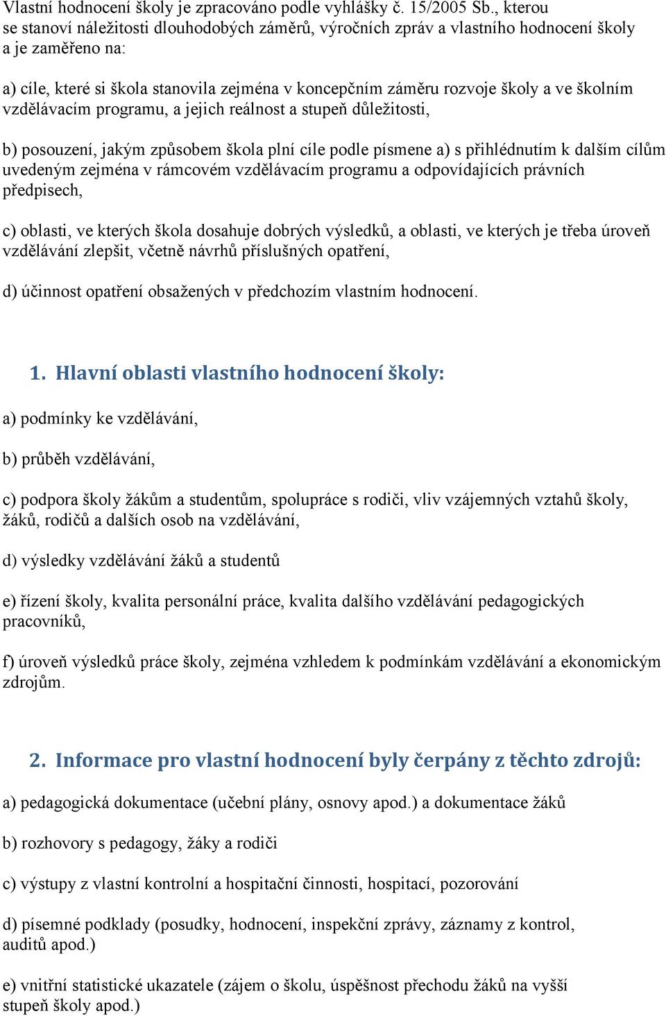 školním vzdělávacím programu, a jejich reálnost a stupeň důleţitosti, b) posouzení, jakým způsobem škola plní cíle podle písmene a) s přihlédnutím k dalším cílům uvedeným zejména v rámcovém