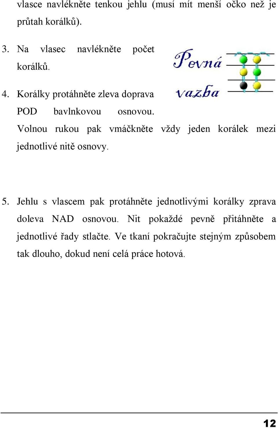 Volnou rukou pak vmáčkněte vţdy jeden korálek mezi jednotlivé nitě osnovy. 5.