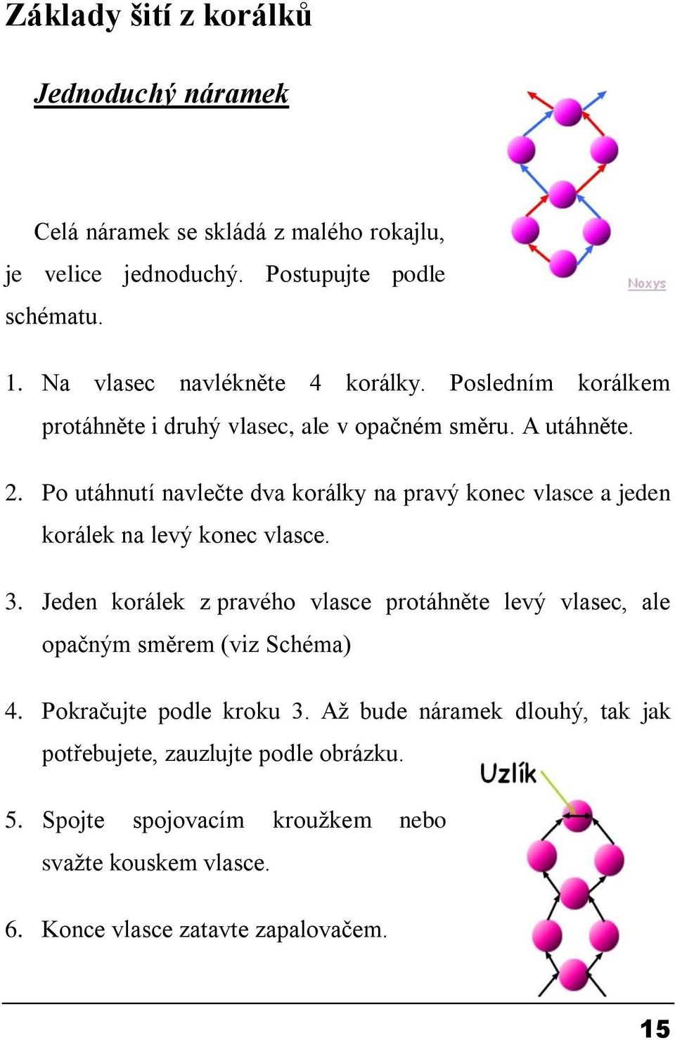 Po utáhnutí navlečte dva korálky na pravý konec vlasce a jeden korálek na levý konec vlasce. 3.