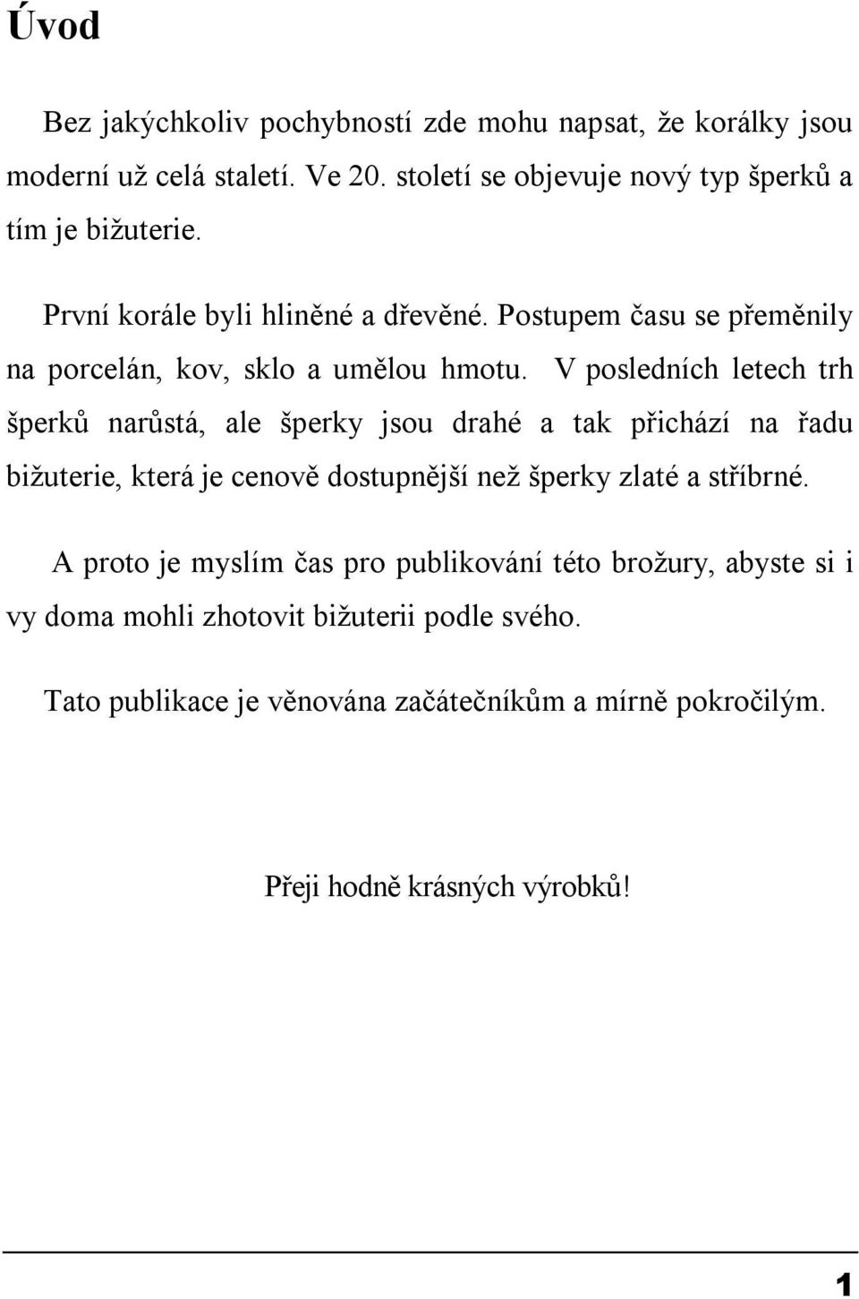 V posledních letech trh šperků narůstá, ale šperky jsou drahé a tak přichází na řadu biţuterie, která je cenově dostupnější neţ šperky zlaté a stříbrné.