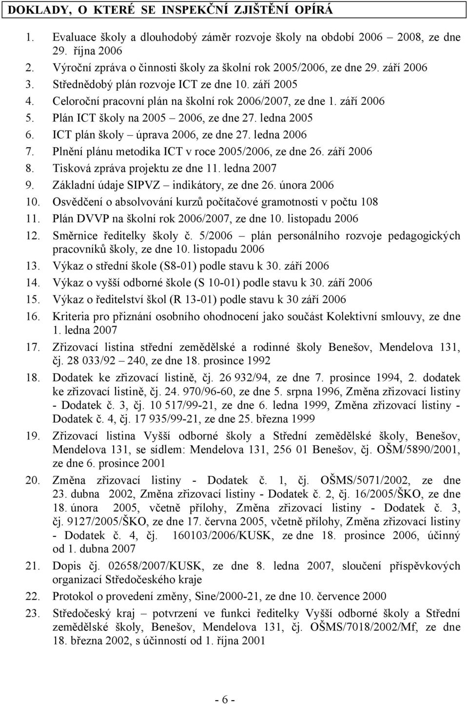 září 2006 5. Plán ICT školy na 2005 2006, ze dne 27. ledna 2005 6. ICT plán školy úprava 2006, ze dne 27. ledna 2006 7. Plnění plánu metodika ICT v roce 2005/2006, ze dne 26. září 2006 8.