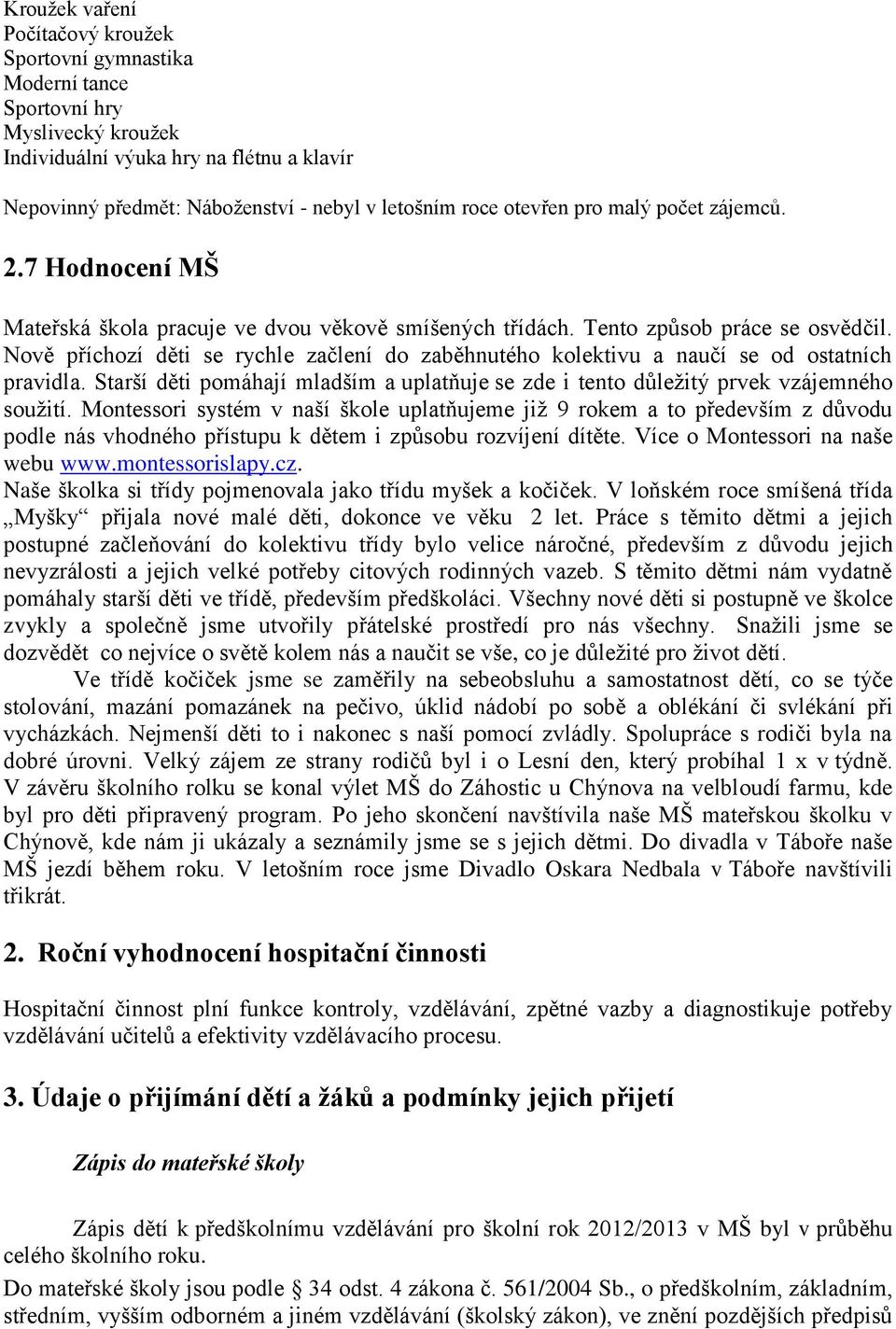 Nově příchozí děti se rychle začlení do zaběhnutého kolektivu a naučí se od ostatních pravidla. Starší děti pomáhají mladším a uplatňuje se zde i tento důležitý prvek vzájemného soužití.