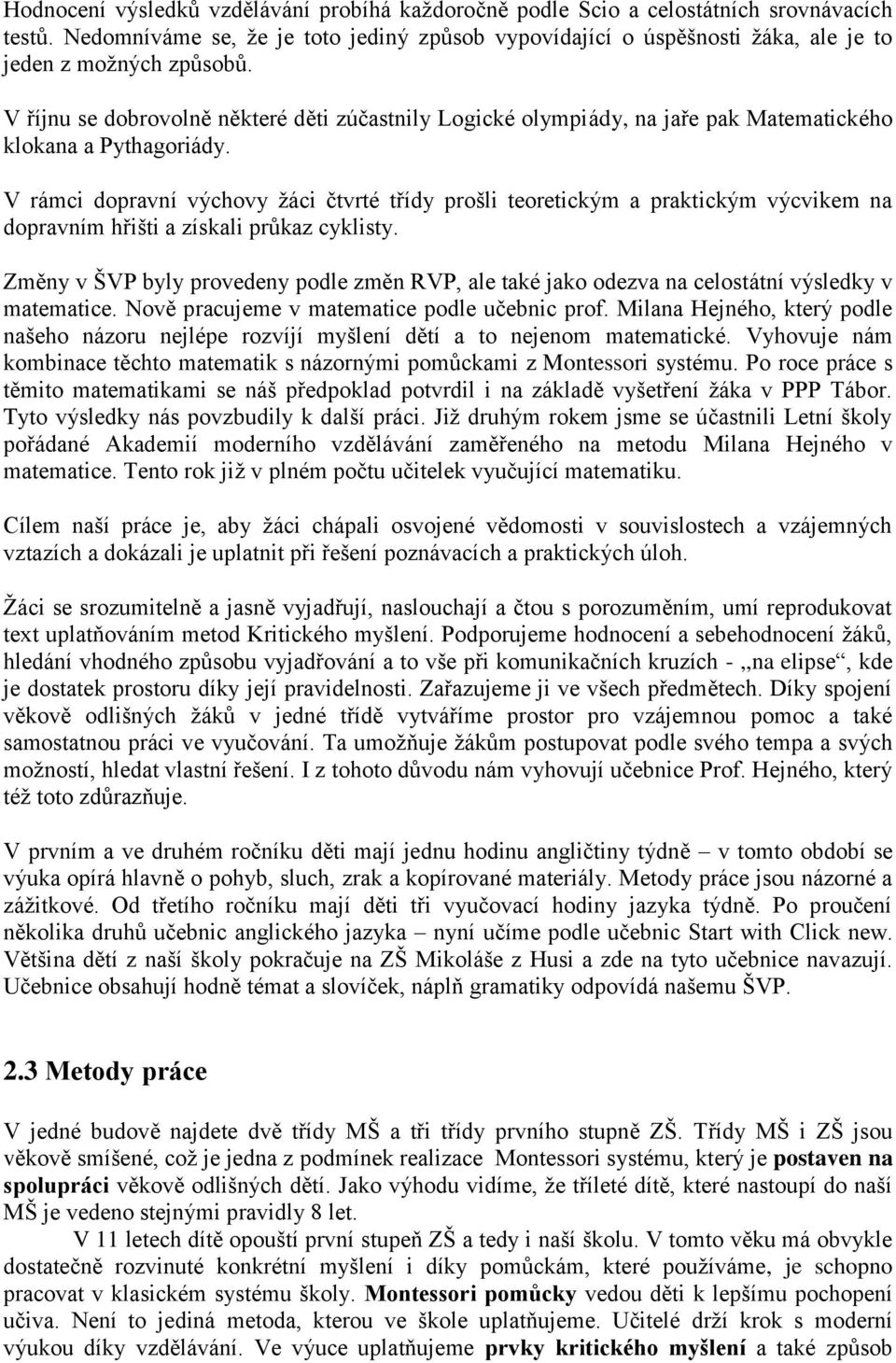 V říjnu se dobrovolně některé děti zúčastnily Logické olympiády, na jaře pak Matematického klokana a Pythagoriády.