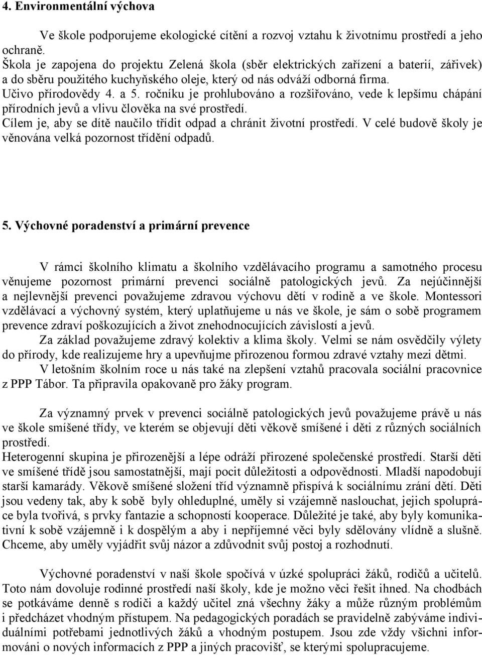 ročníku je prohlubováno a rozšiřováno, vede k lepšímu chápání přírodních jevů a vlivu člověka na své prostředí. Cílem je, aby se dítě naučilo třídit odpad a chránit životní prostředí.